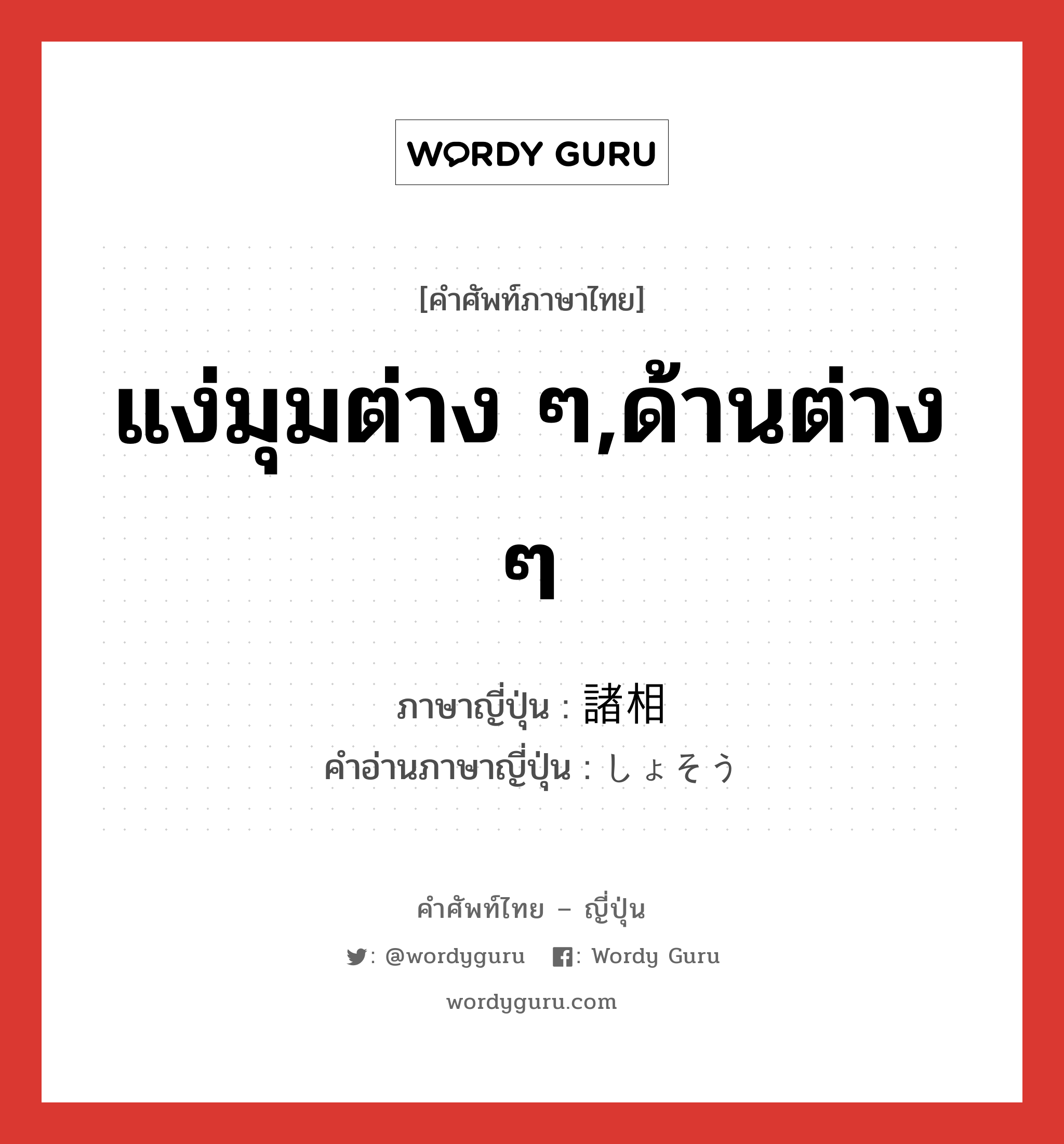 แง่มุมต่าง ๆ,ด้านต่าง ๆ ภาษาญี่ปุ่นคืออะไร, คำศัพท์ภาษาไทย - ญี่ปุ่น แง่มุมต่าง ๆ,ด้านต่าง ๆ ภาษาญี่ปุ่น 諸相 คำอ่านภาษาญี่ปุ่น しょそう หมวด n หมวด n