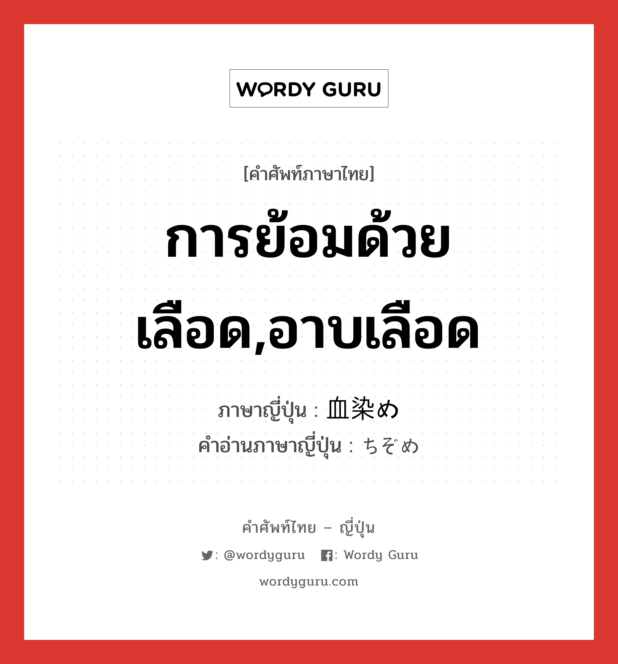 การย้อมด้วยเลือด,อาบเลือด ภาษาญี่ปุ่นคืออะไร, คำศัพท์ภาษาไทย - ญี่ปุ่น การย้อมด้วยเลือด,อาบเลือด ภาษาญี่ปุ่น 血染め คำอ่านภาษาญี่ปุ่น ちぞめ หมวด n หมวด n