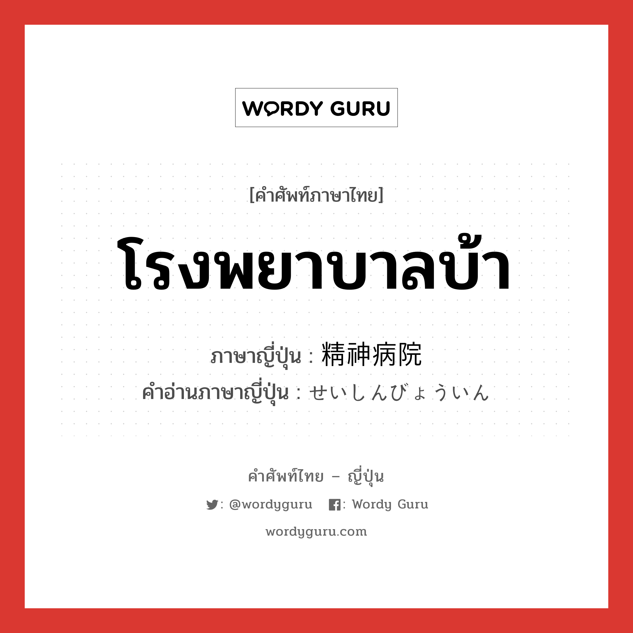 โรงพยาบาลบ้า ภาษาญี่ปุ่นคืออะไร, คำศัพท์ภาษาไทย - ญี่ปุ่น โรงพยาบาลบ้า ภาษาญี่ปุ่น 精神病院 คำอ่านภาษาญี่ปุ่น せいしんびょういん หมวด n หมวด n