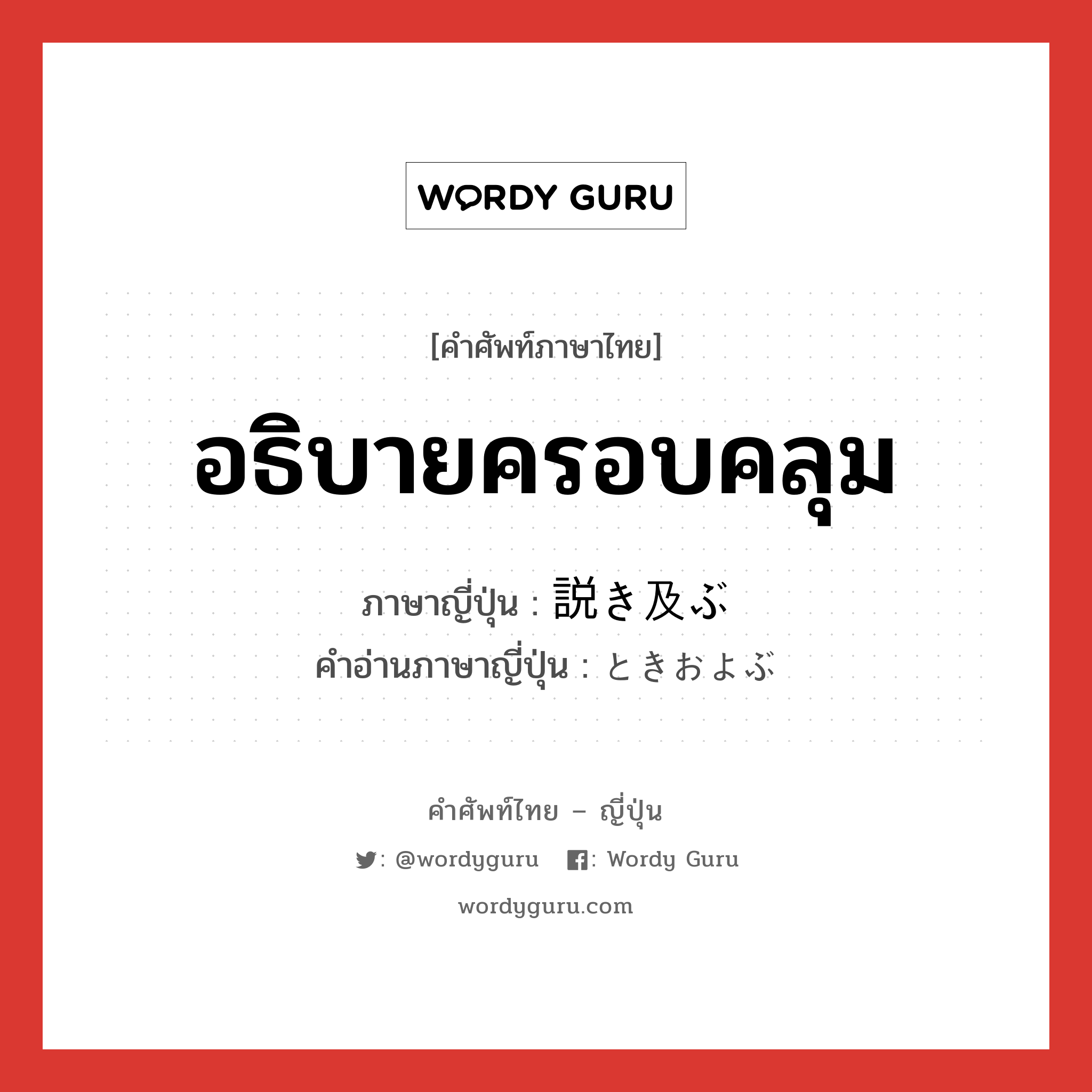 อธิบายครอบคลุม ภาษาญี่ปุ่นคืออะไร, คำศัพท์ภาษาไทย - ญี่ปุ่น อธิบายครอบคลุม ภาษาญี่ปุ่น 説き及ぶ คำอ่านภาษาญี่ปุ่น ときおよぶ หมวด v5b หมวด v5b