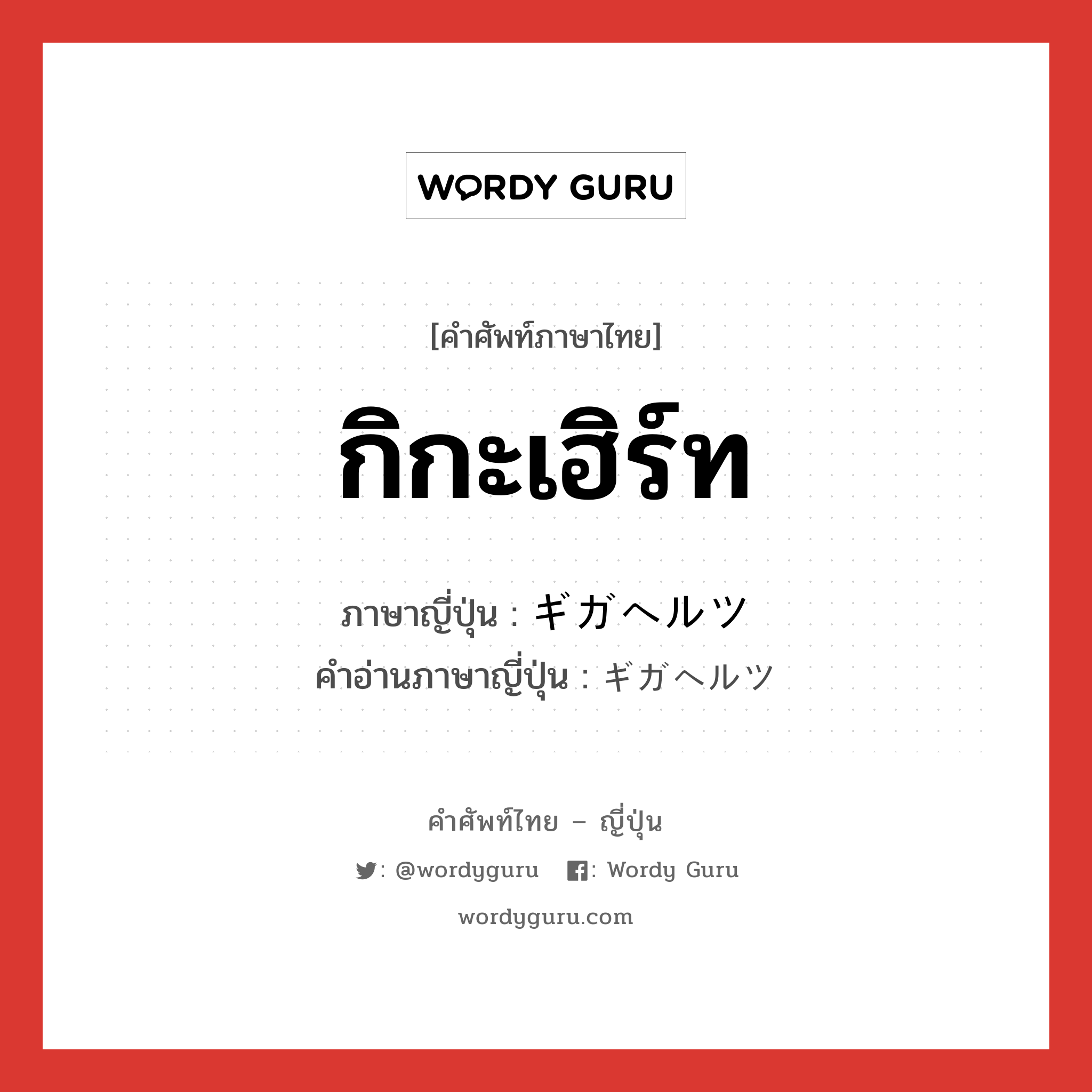 กิกะเฮิร์ท ภาษาญี่ปุ่นคืออะไร, คำศัพท์ภาษาไทย - ญี่ปุ่น กิกะเฮิร์ท ภาษาญี่ปุ่น ギガヘルツ คำอ่านภาษาญี่ปุ่น ギガヘルツ หมวด n หมวด n