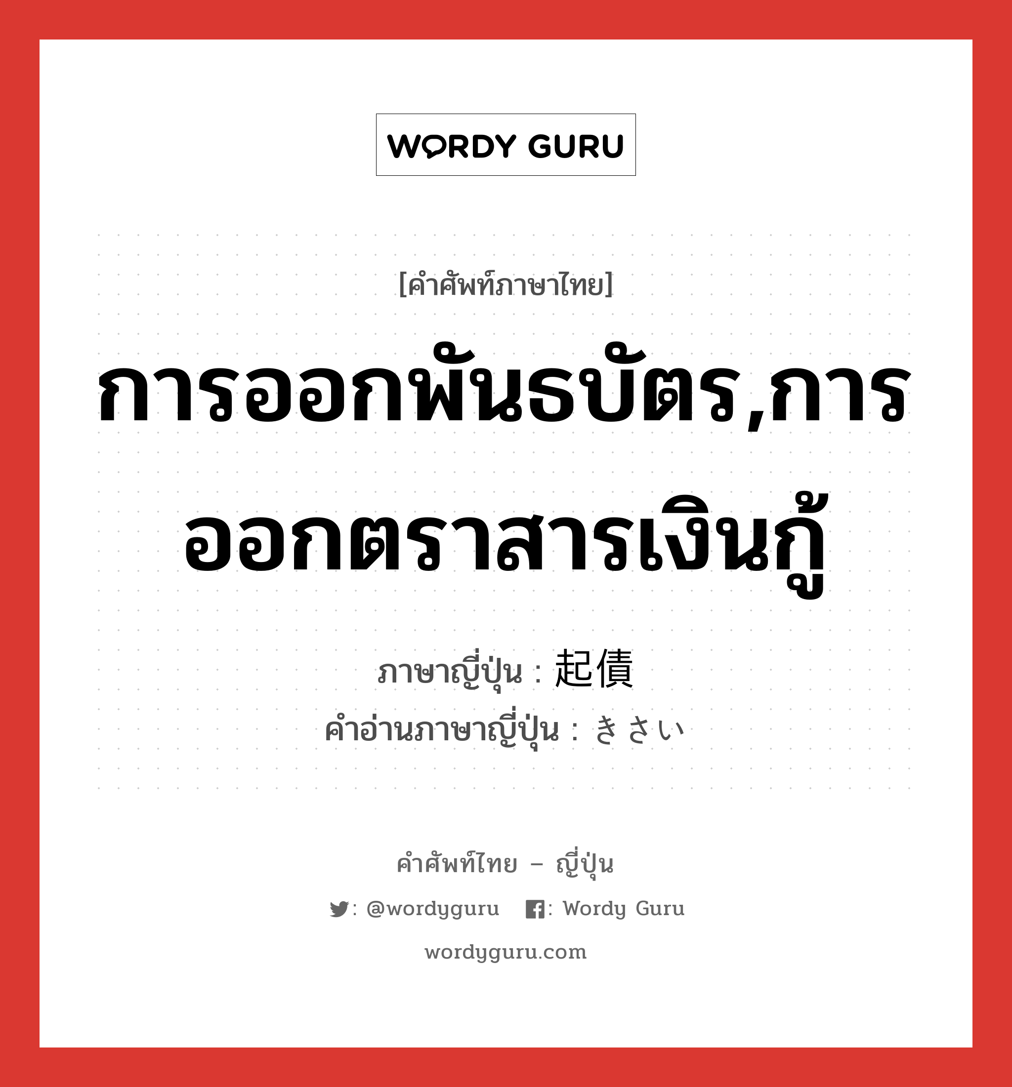 การออกพันธบัตร,การออกตราสารเงินกู้ ภาษาญี่ปุ่นคืออะไร, คำศัพท์ภาษาไทย - ญี่ปุ่น การออกพันธบัตร,การออกตราสารเงินกู้ ภาษาญี่ปุ่น 起債 คำอ่านภาษาญี่ปุ่น きさい หมวด n หมวด n