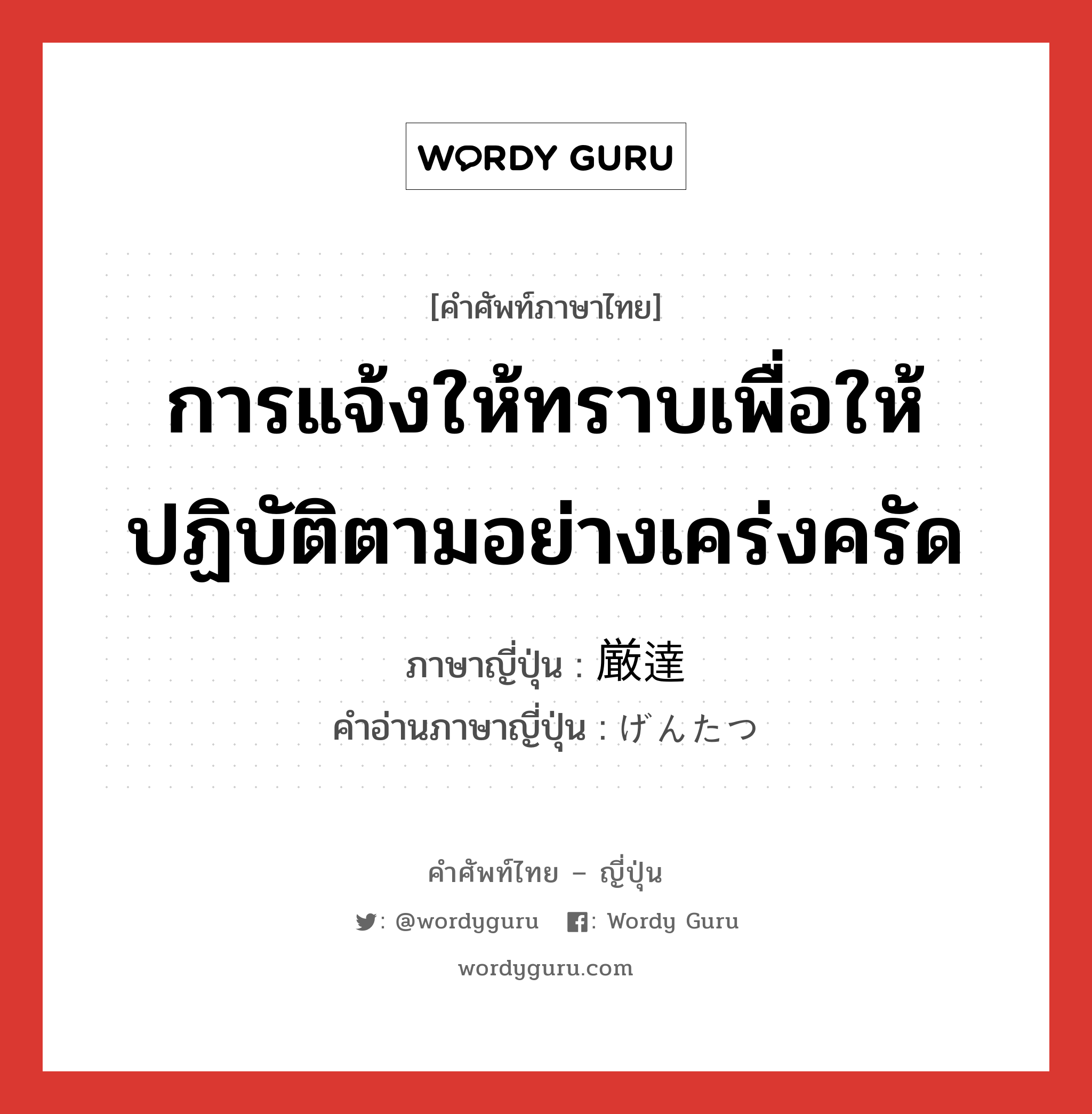 การแจ้งให้ทราบเพื่อให้ปฏิบัติตามอย่างเคร่งครัด ภาษาญี่ปุ่นคืออะไร, คำศัพท์ภาษาไทย - ญี่ปุ่น การแจ้งให้ทราบเพื่อให้ปฏิบัติตามอย่างเคร่งครัด ภาษาญี่ปุ่น 厳達 คำอ่านภาษาญี่ปุ่น げんたつ หมวด n หมวด n