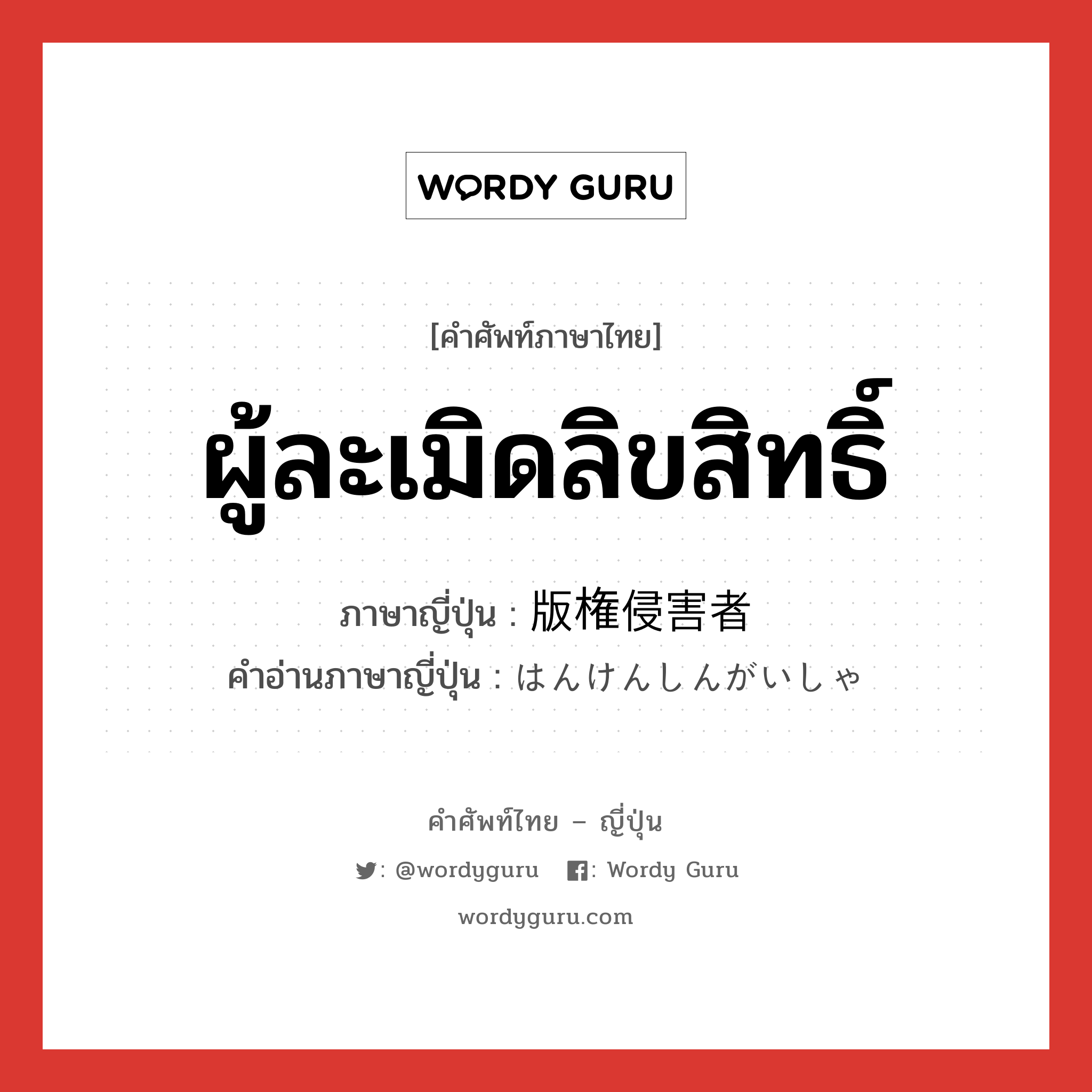 ผู้ละเมิดลิขสิทธิ์ ภาษาญี่ปุ่นคืออะไร, คำศัพท์ภาษาไทย - ญี่ปุ่น ผู้ละเมิดลิขสิทธิ์ ภาษาญี่ปุ่น 版権侵害者 คำอ่านภาษาญี่ปุ่น はんけんしんがいしゃ หมวด n หมวด n