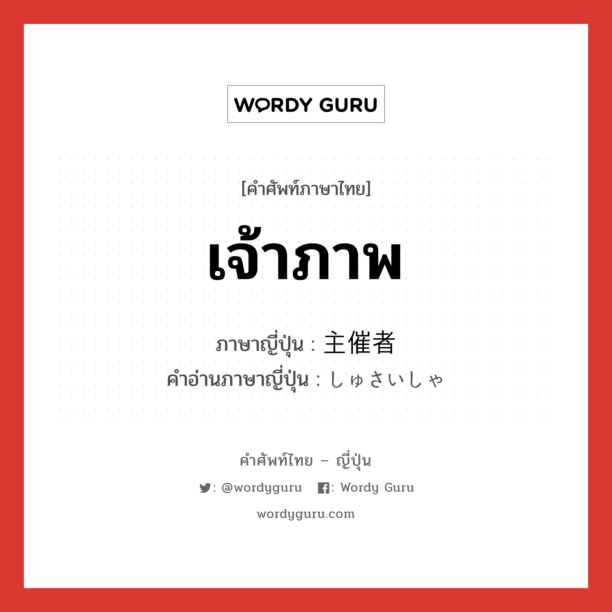 เจ้าภาพ ภาษาญี่ปุ่นคืออะไร, คำศัพท์ภาษาไทย - ญี่ปุ่น เจ้าภาพ ภาษาญี่ปุ่น 主催者 คำอ่านภาษาญี่ปุ่น しゅさいしゃ หมวด n หมวด n