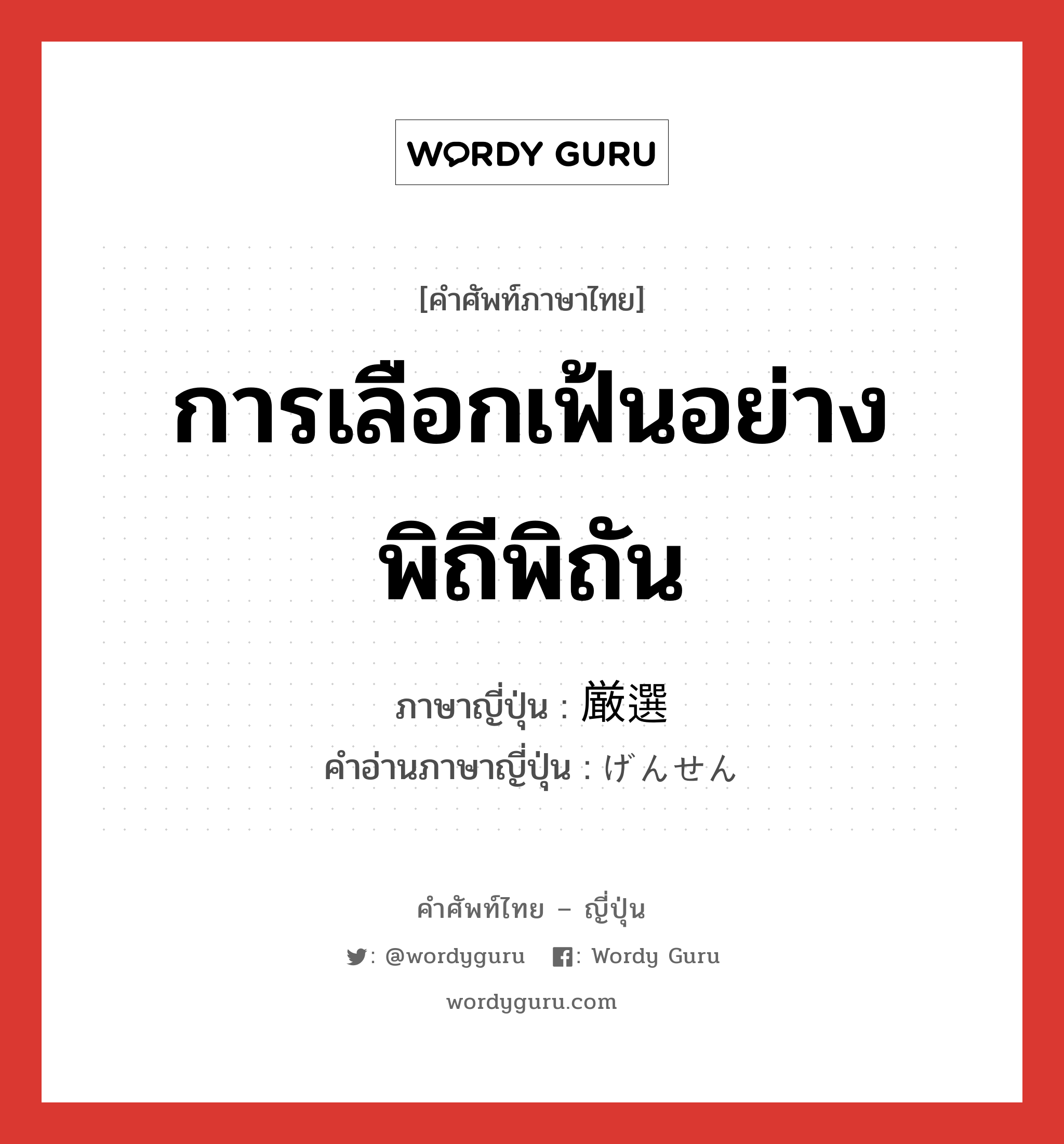 การเลือกเฟ้นอย่างพิถีพิถัน ภาษาญี่ปุ่นคืออะไร, คำศัพท์ภาษาไทย - ญี่ปุ่น การเลือกเฟ้นอย่างพิถีพิถัน ภาษาญี่ปุ่น 厳選 คำอ่านภาษาญี่ปุ่น げんせん หมวด n หมวด n