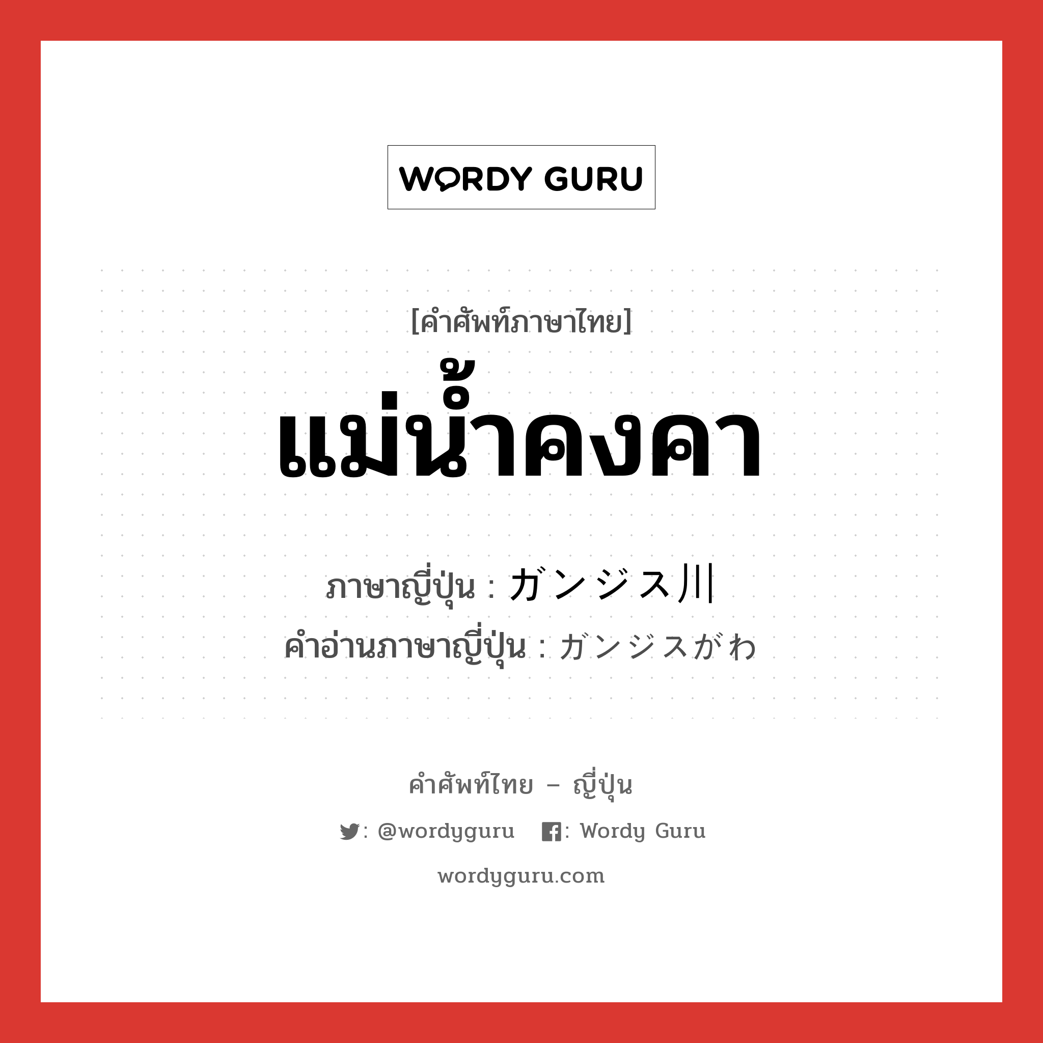 แม่น้ำคงคา ภาษาญี่ปุ่นคืออะไร, คำศัพท์ภาษาไทย - ญี่ปุ่น แม่น้ำคงคา ภาษาญี่ปุ่น ガンジス川 คำอ่านภาษาญี่ปุ่น ガンジスがわ หมวด n หมวด n