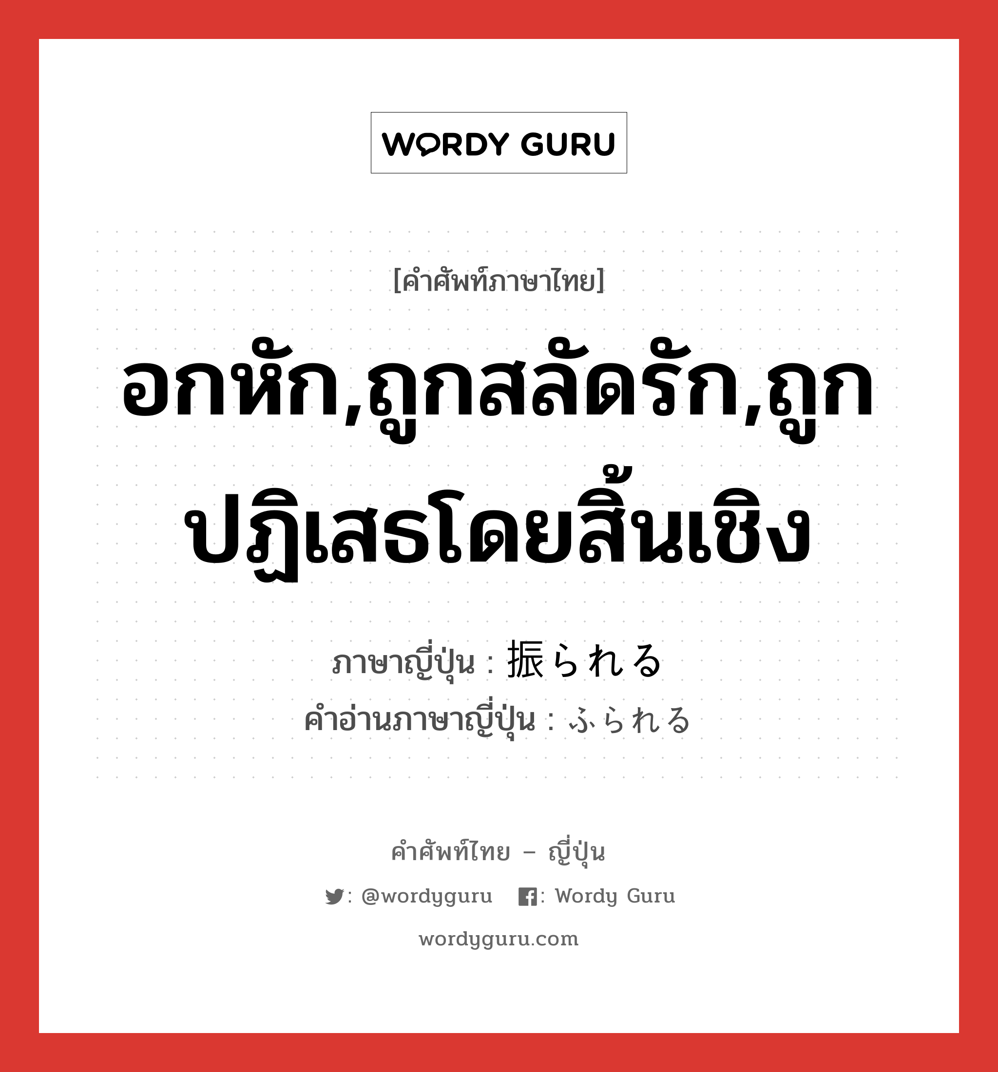 อกหัก,ถูกสลัดรัก,ถูกปฏิเสธโดยสิ้นเชิง ภาษาญี่ปุ่นคืออะไร, คำศัพท์ภาษาไทย - ญี่ปุ่น อกหัก,ถูกสลัดรัก,ถูกปฏิเสธโดยสิ้นเชิง ภาษาญี่ปุ่น 振られる คำอ่านภาษาญี่ปุ่น ふられる หมวด v1 หมวด v1