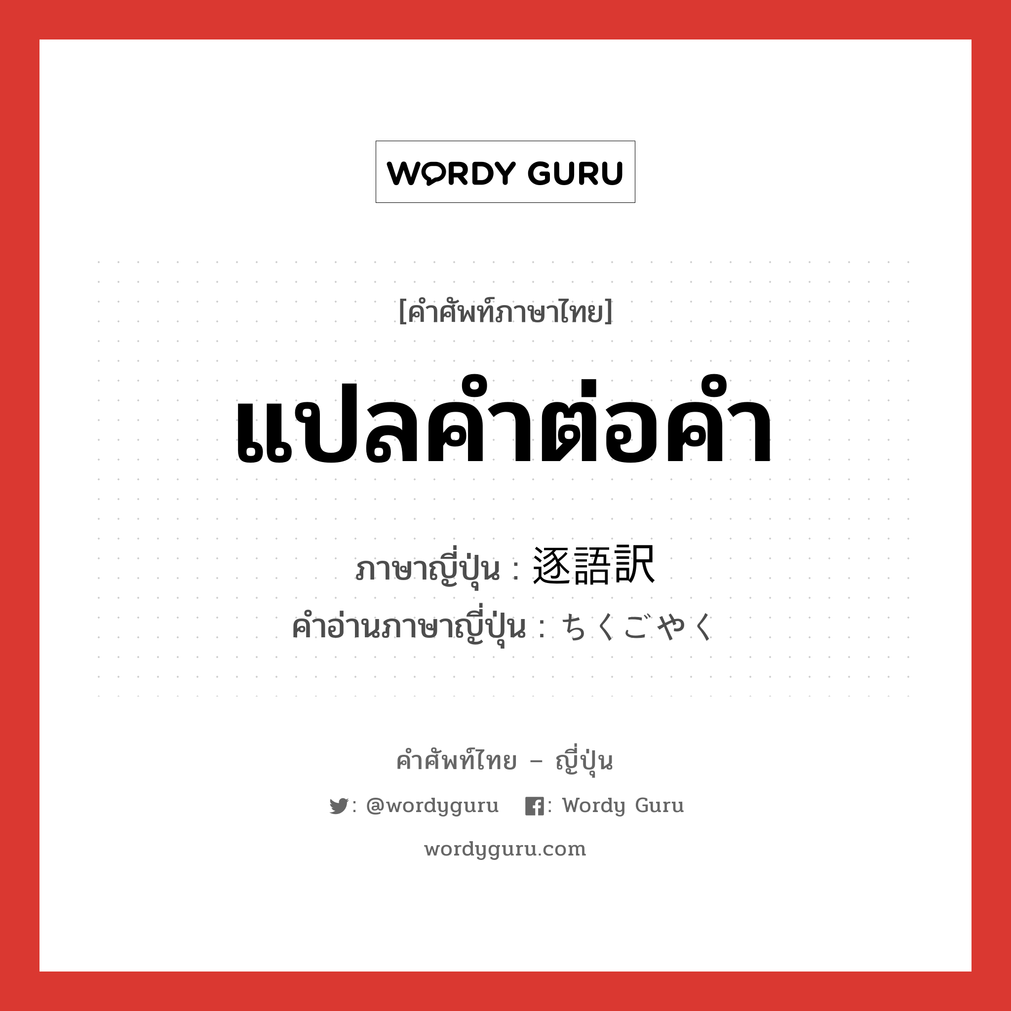 แปลคำต่อคำ ภาษาญี่ปุ่นคืออะไร, คำศัพท์ภาษาไทย - ญี่ปุ่น แปลคำต่อคำ ภาษาญี่ปุ่น 逐語訳 คำอ่านภาษาญี่ปุ่น ちくごやく หมวด n หมวด n