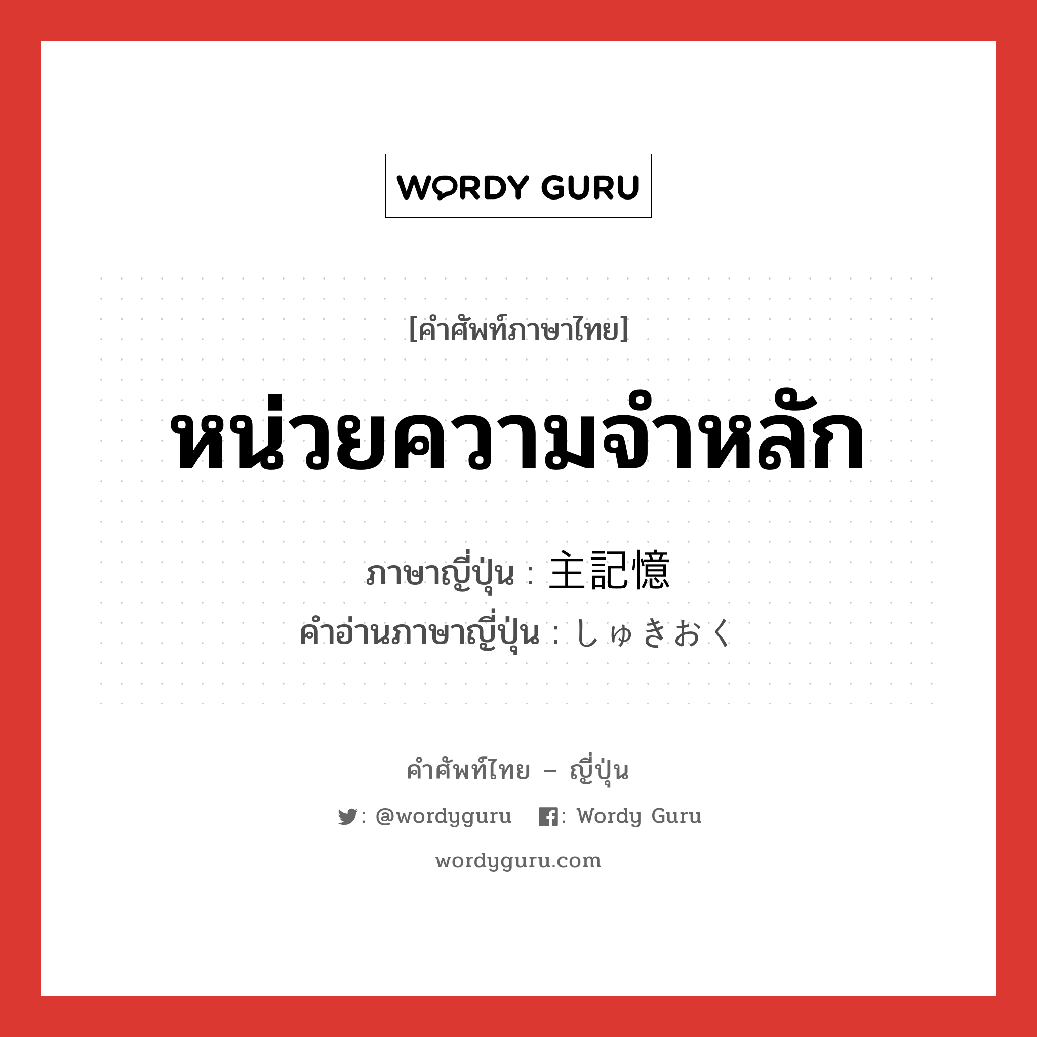 หน่วยความจำหลัก ภาษาญี่ปุ่นคืออะไร, คำศัพท์ภาษาไทย - ญี่ปุ่น หน่วยความจำหลัก ภาษาญี่ปุ่น 主記憶 คำอ่านภาษาญี่ปุ่น しゅきおく หมวด n หมวด n