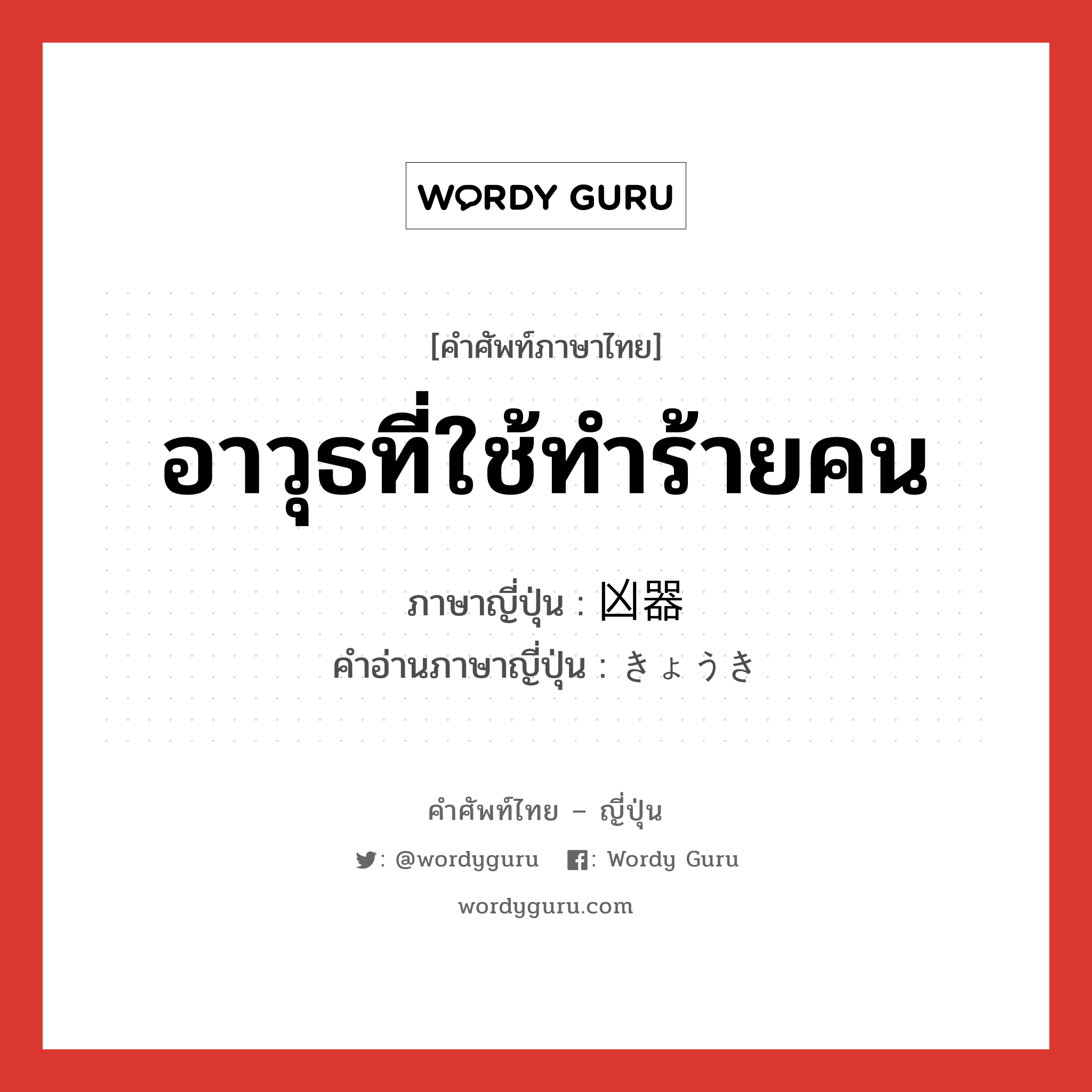 อาวุธที่ใช้ทำร้ายคน ภาษาญี่ปุ่นคืออะไร, คำศัพท์ภาษาไทย - ญี่ปุ่น อาวุธที่ใช้ทำร้ายคน ภาษาญี่ปุ่น 凶器 คำอ่านภาษาญี่ปุ่น きょうき หมวด n หมวด n