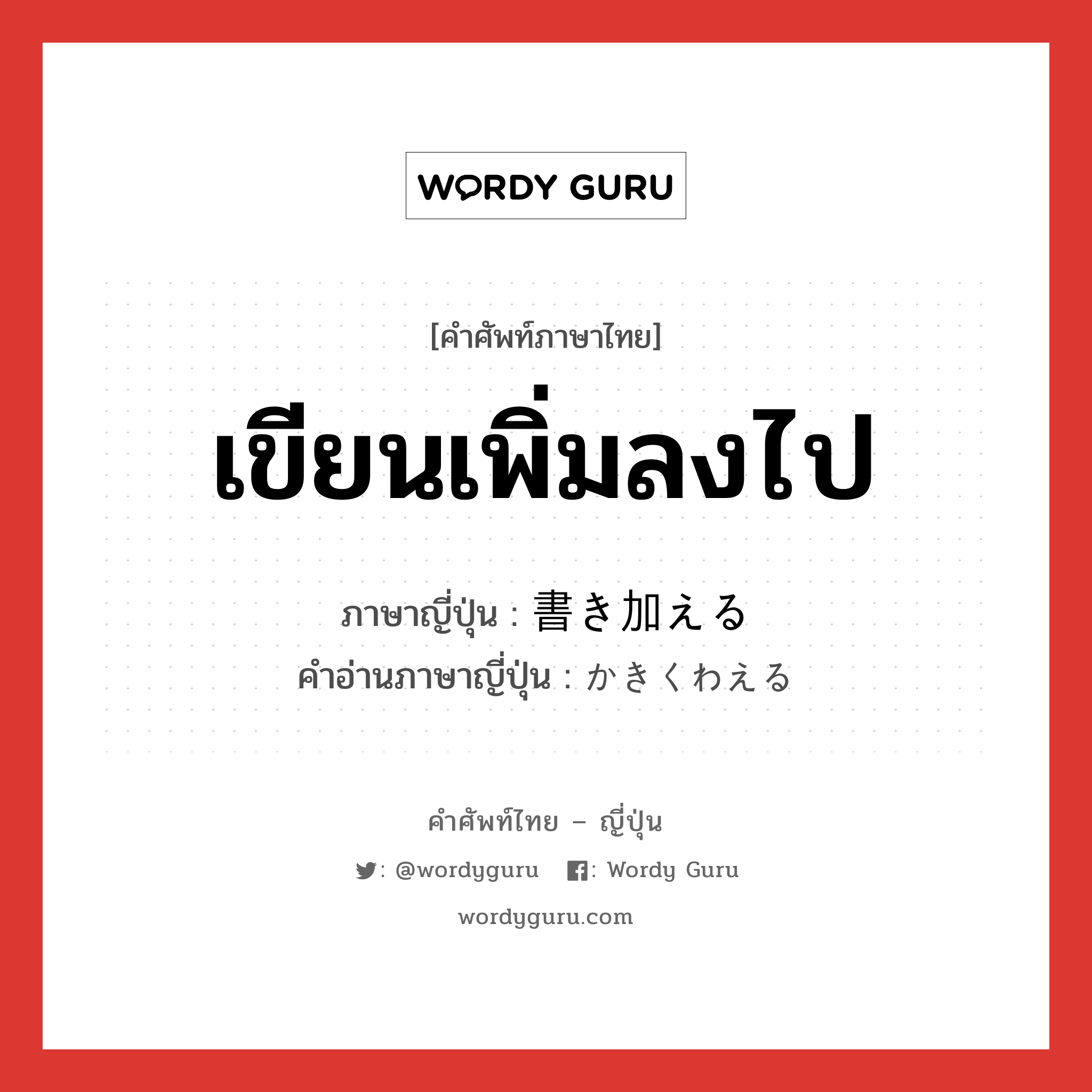 เขียนเพิ่มลงไป ภาษาญี่ปุ่นคืออะไร, คำศัพท์ภาษาไทย - ญี่ปุ่น เขียนเพิ่มลงไป ภาษาญี่ปุ่น 書き加える คำอ่านภาษาญี่ปุ่น かきくわえる หมวด v1 หมวด v1