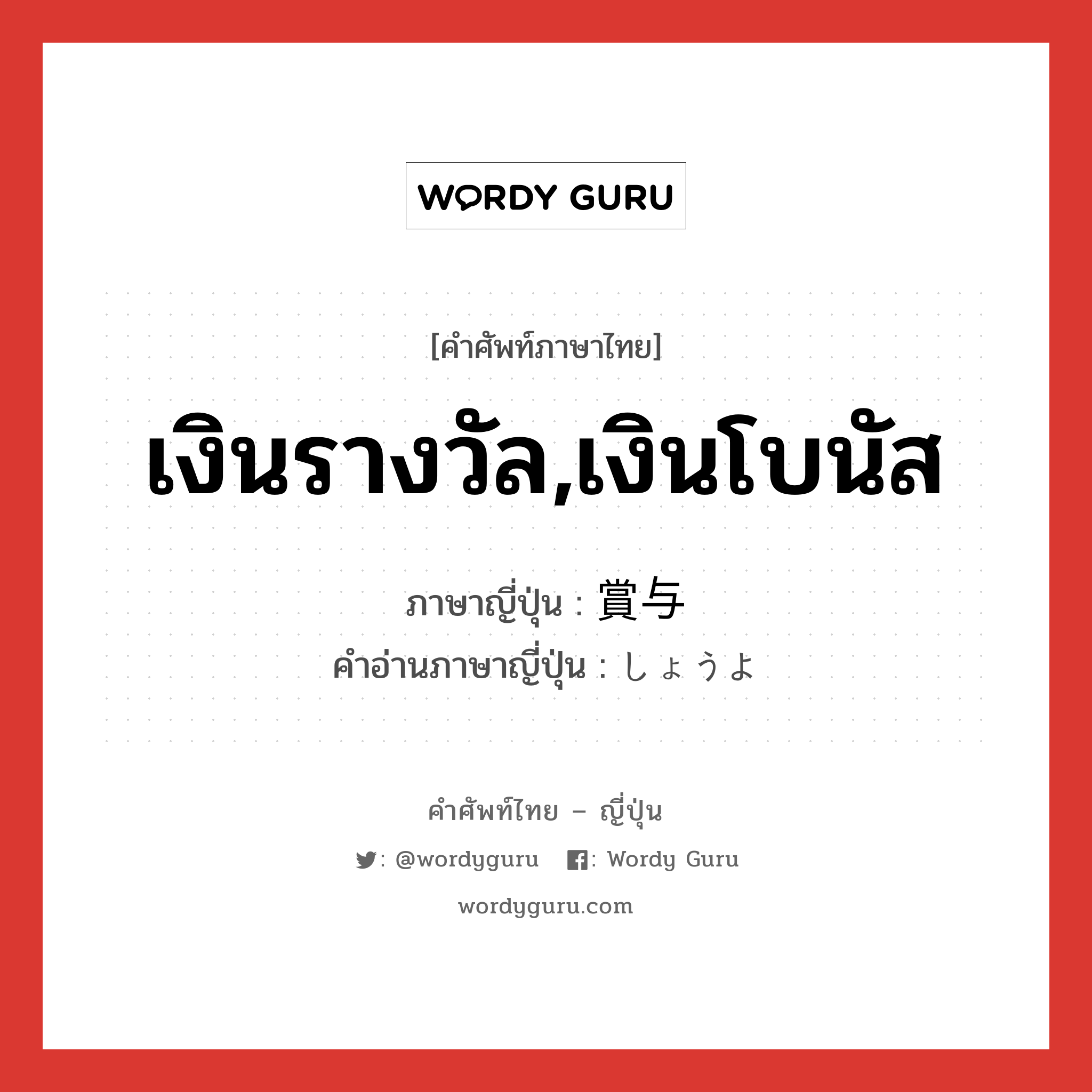 เงินรางวัล,เงินโบนัส ภาษาญี่ปุ่นคืออะไร, คำศัพท์ภาษาไทย - ญี่ปุ่น เงินรางวัล,เงินโบนัส ภาษาญี่ปุ่น 賞与 คำอ่านภาษาญี่ปุ่น しょうよ หมวด n หมวด n