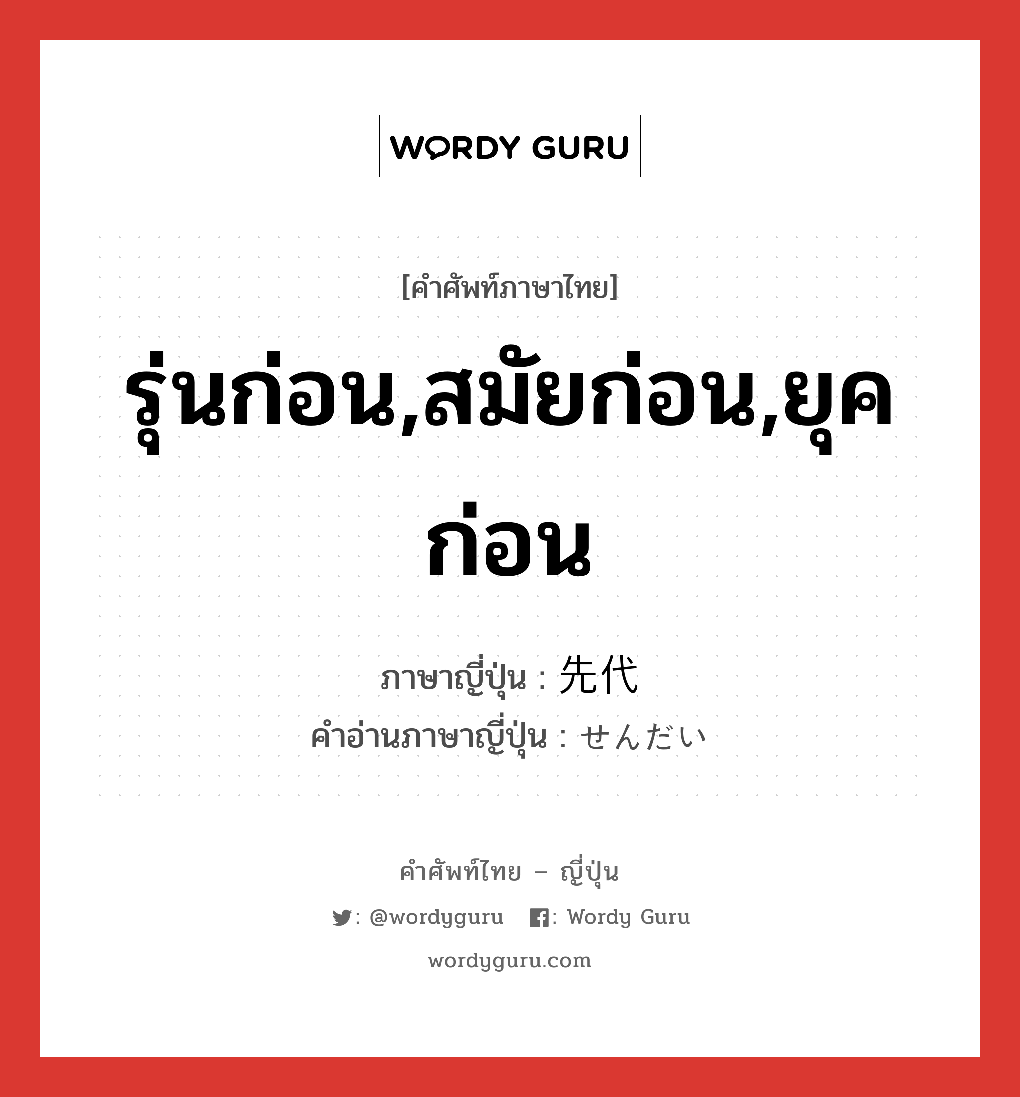 รุ่นก่อน,สมัยก่อน,ยุคก่อน ภาษาญี่ปุ่นคืออะไร, คำศัพท์ภาษาไทย - ญี่ปุ่น รุ่นก่อน,สมัยก่อน,ยุคก่อน ภาษาญี่ปุ่น 先代 คำอ่านภาษาญี่ปุ่น せんだい หมวด n หมวด n