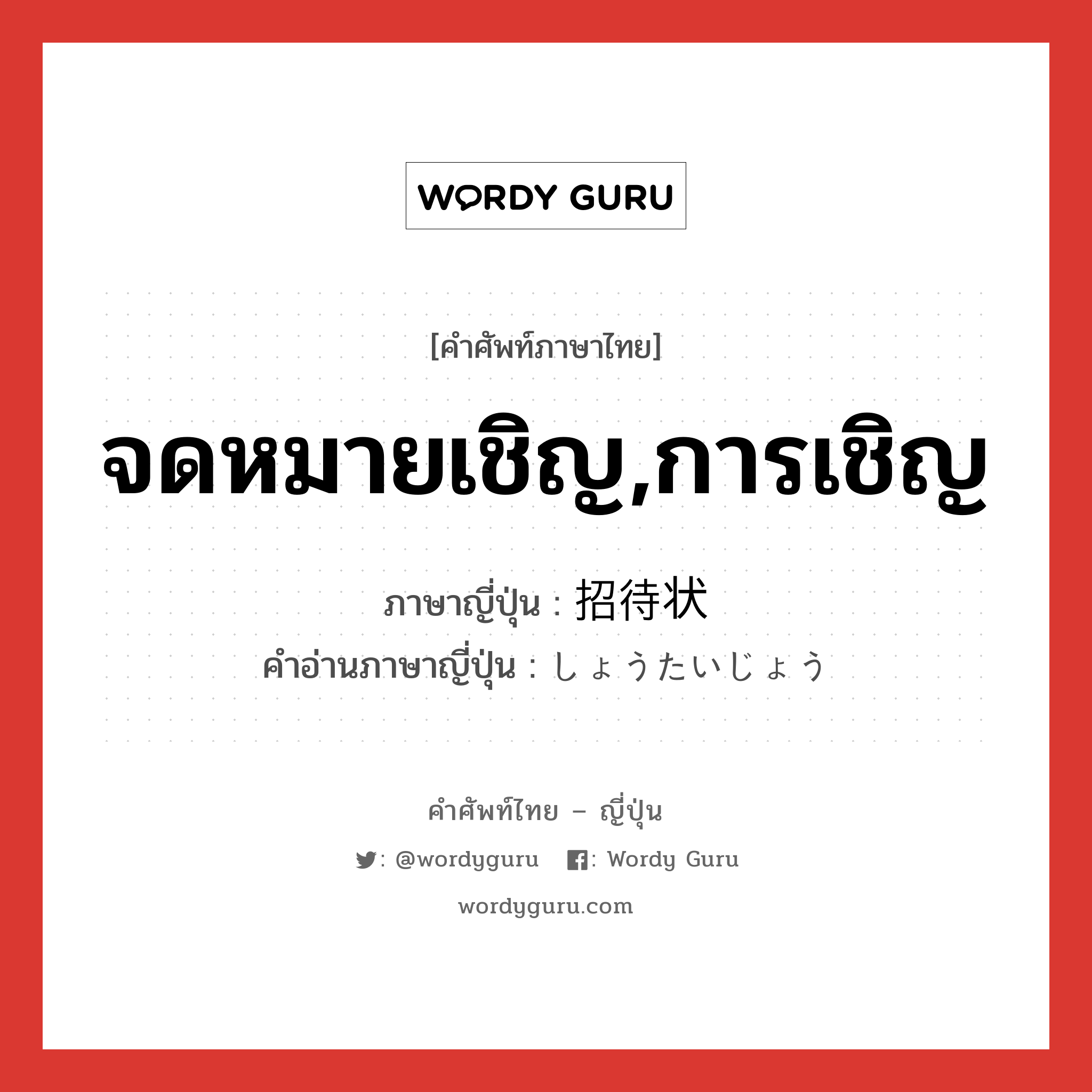 จดหมายเชิญ,การเชิญ ภาษาญี่ปุ่นคืออะไร, คำศัพท์ภาษาไทย - ญี่ปุ่น จดหมายเชิญ,การเชิญ ภาษาญี่ปุ่น 招待状 คำอ่านภาษาญี่ปุ่น しょうたいじょう หมวด n หมวด n