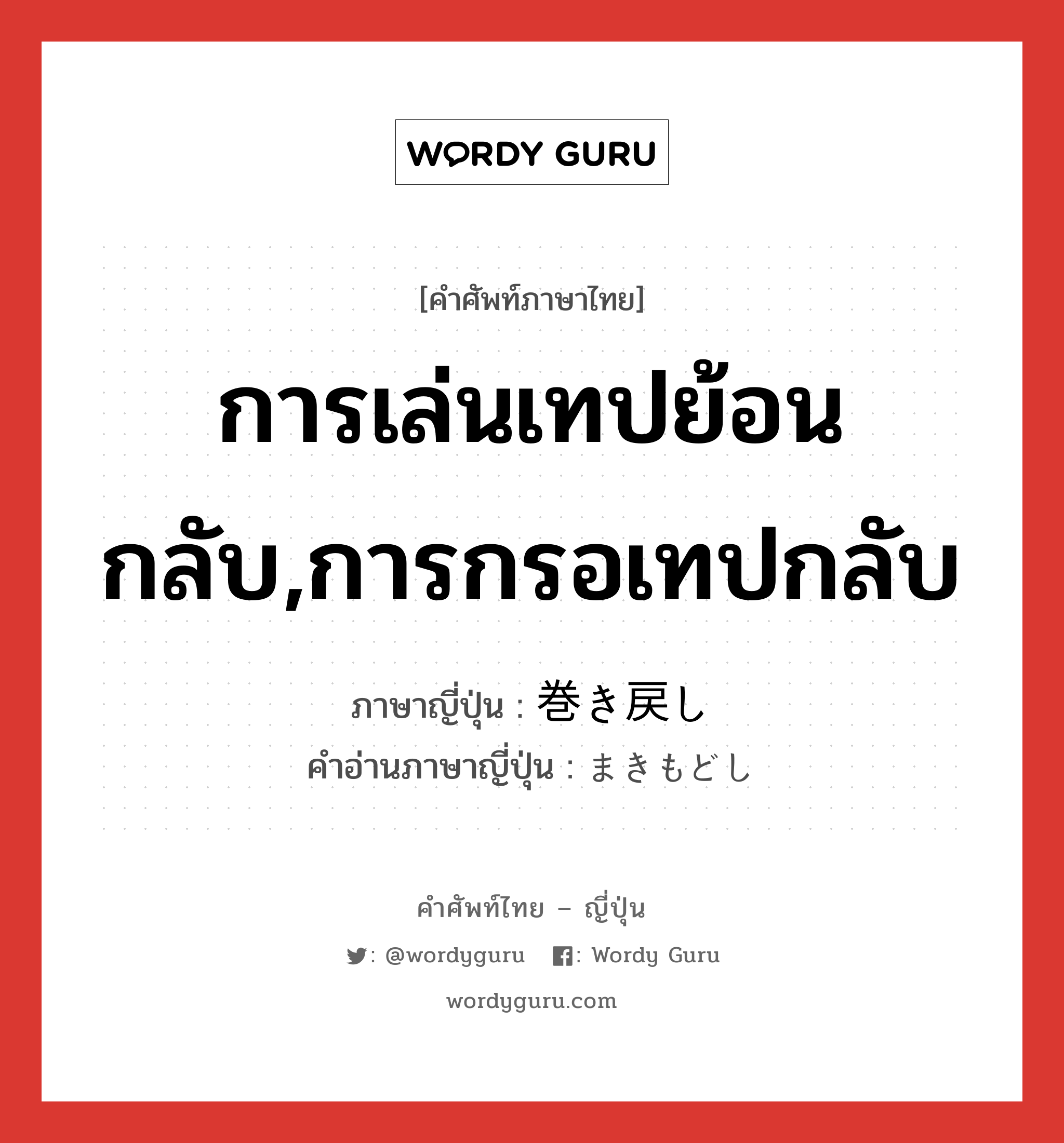 การเล่นเทปย้อนกลับ,การกรอเทปกลับ ภาษาญี่ปุ่นคืออะไร, คำศัพท์ภาษาไทย - ญี่ปุ่น การเล่นเทปย้อนกลับ,การกรอเทปกลับ ภาษาญี่ปุ่น 巻き戻し คำอ่านภาษาญี่ปุ่น まきもどし หมวด n หมวด n