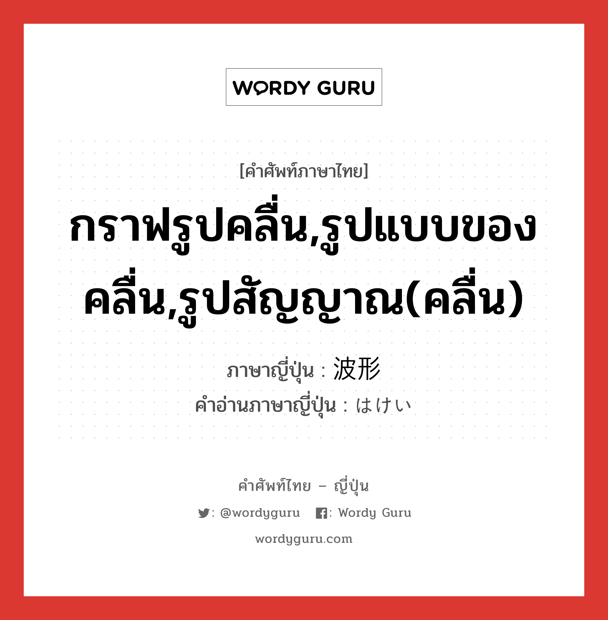 กราฟรูปคลื่น,รูปแบบของคลื่น,รูปสัญญาณ(คลื่น) ภาษาญี่ปุ่นคืออะไร, คำศัพท์ภาษาไทย - ญี่ปุ่น กราฟรูปคลื่น,รูปแบบของคลื่น,รูปสัญญาณ(คลื่น) ภาษาญี่ปุ่น 波形 คำอ่านภาษาญี่ปุ่น はけい หมวด n หมวด n