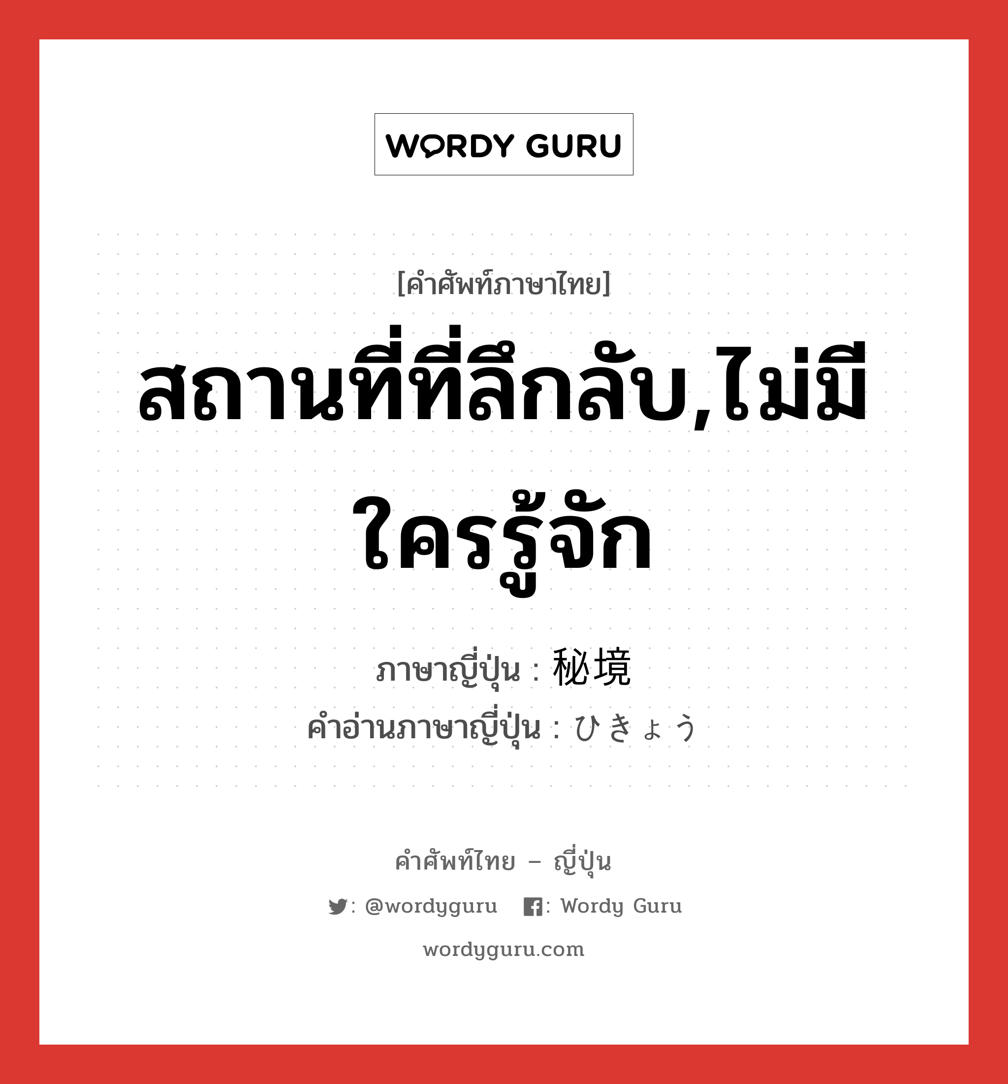 สถานที่ที่ลึกลับ,ไม่มีใครรู้จัก ภาษาญี่ปุ่นคืออะไร, คำศัพท์ภาษาไทย - ญี่ปุ่น สถานที่ที่ลึกลับ,ไม่มีใครรู้จัก ภาษาญี่ปุ่น 秘境 คำอ่านภาษาญี่ปุ่น ひきょう หมวด n หมวด n