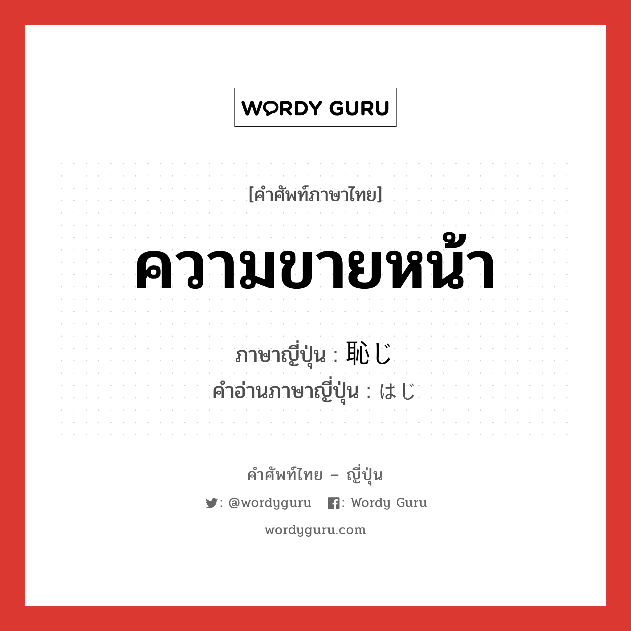 ความขายหน้า ภาษาญี่ปุ่นคืออะไร, คำศัพท์ภาษาไทย - ญี่ปุ่น ความขายหน้า ภาษาญี่ปุ่น 恥じ คำอ่านภาษาญี่ปุ่น はじ หมวด n หมวด n