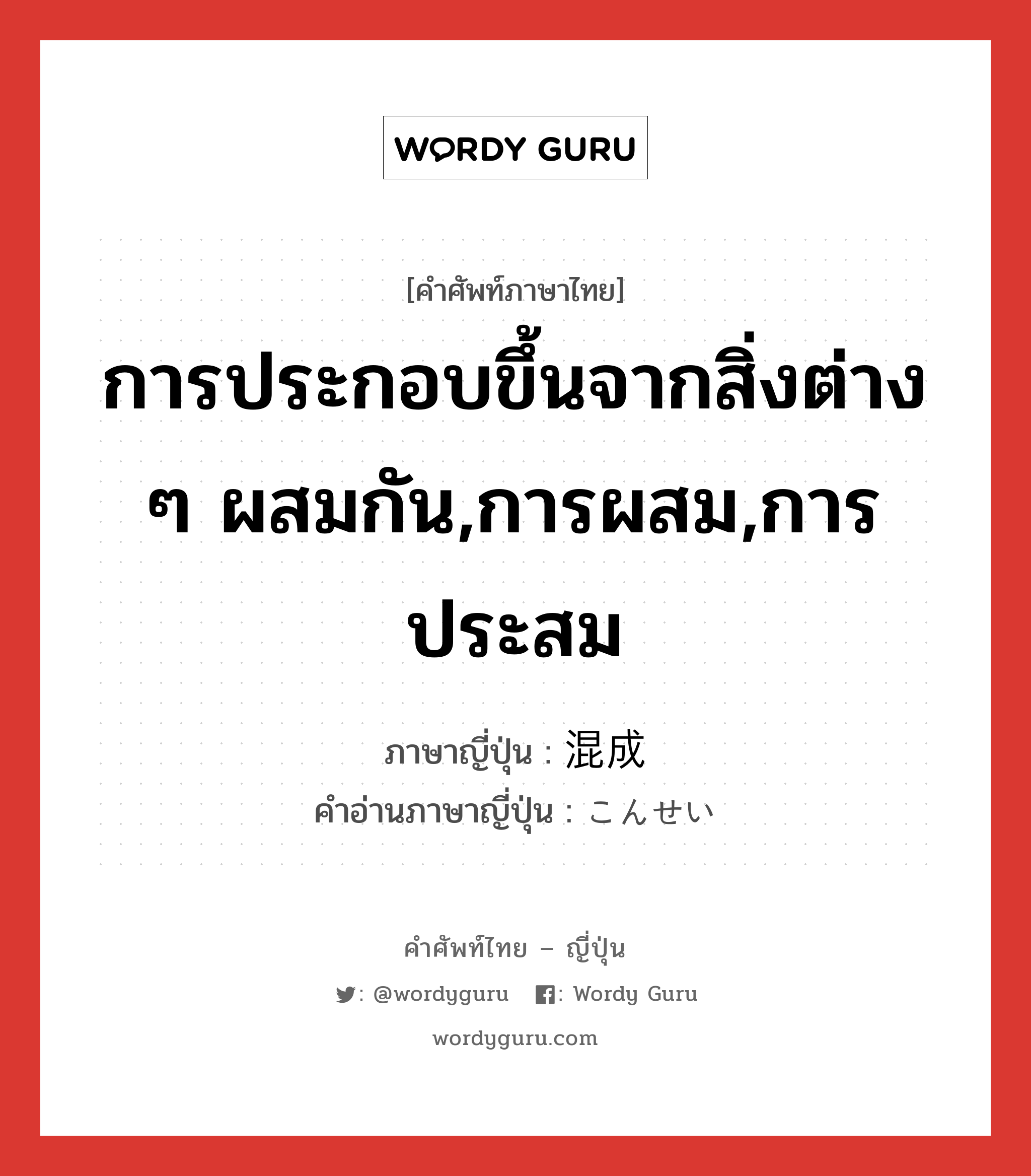 การประกอบขึ้นจากสิ่งต่าง ๆ ผสมกัน,การผสม,การประสม ภาษาญี่ปุ่นคืออะไร, คำศัพท์ภาษาไทย - ญี่ปุ่น การประกอบขึ้นจากสิ่งต่าง ๆ ผสมกัน,การผสม,การประสม ภาษาญี่ปุ่น 混成 คำอ่านภาษาญี่ปุ่น こんせい หมวด n หมวด n