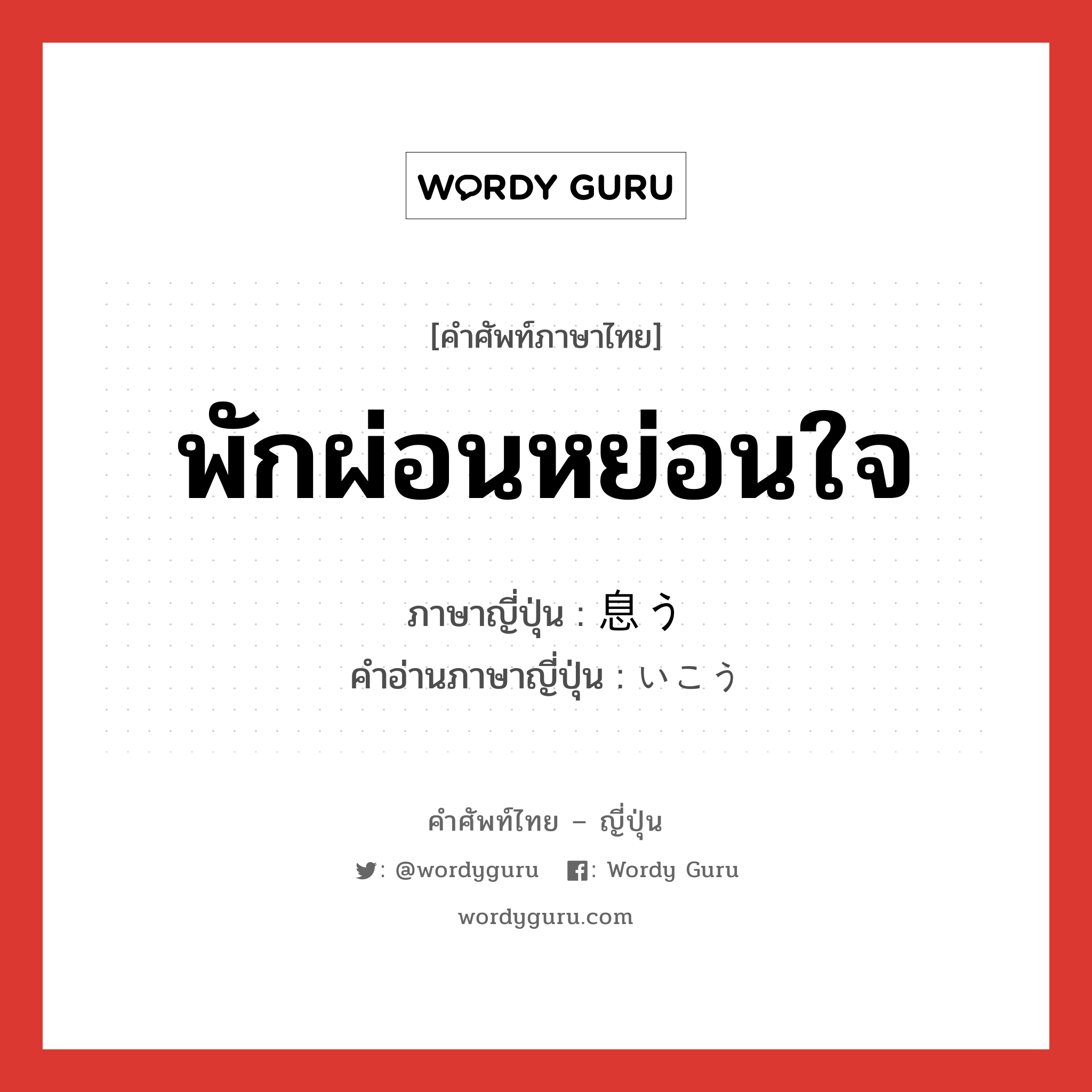 พักผ่อนหย่อนใจ ภาษาญี่ปุ่นคืออะไร, คำศัพท์ภาษาไทย - ญี่ปุ่น พักผ่อนหย่อนใจ ภาษาญี่ปุ่น 息う คำอ่านภาษาญี่ปุ่น いこう หมวด v หมวด v