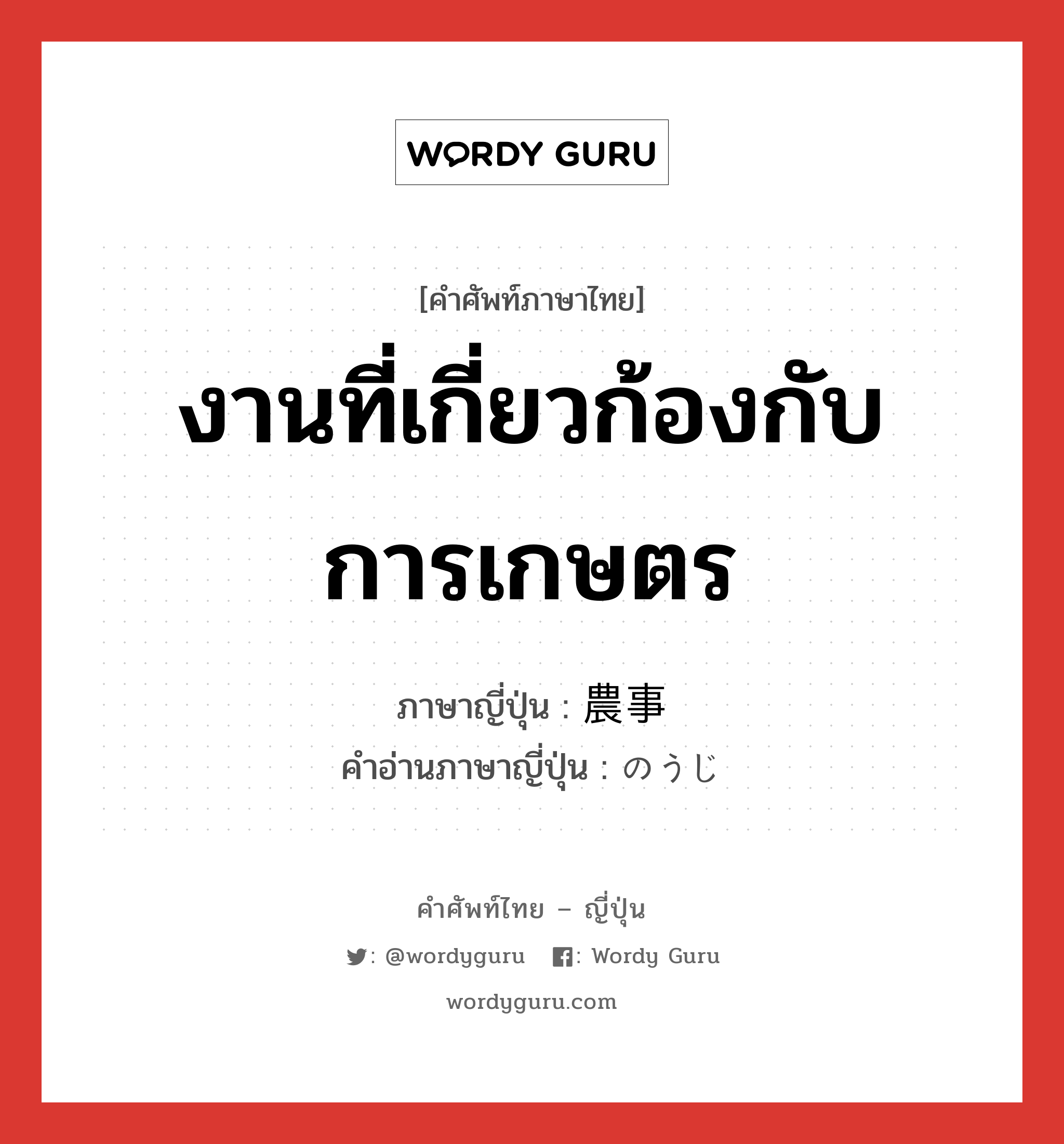 งานที่เกี่ยวก้องกับการเกษตร ภาษาญี่ปุ่นคืออะไร, คำศัพท์ภาษาไทย - ญี่ปุ่น งานที่เกี่ยวก้องกับการเกษตร ภาษาญี่ปุ่น 農事 คำอ่านภาษาญี่ปุ่น のうじ หมวด n หมวด n