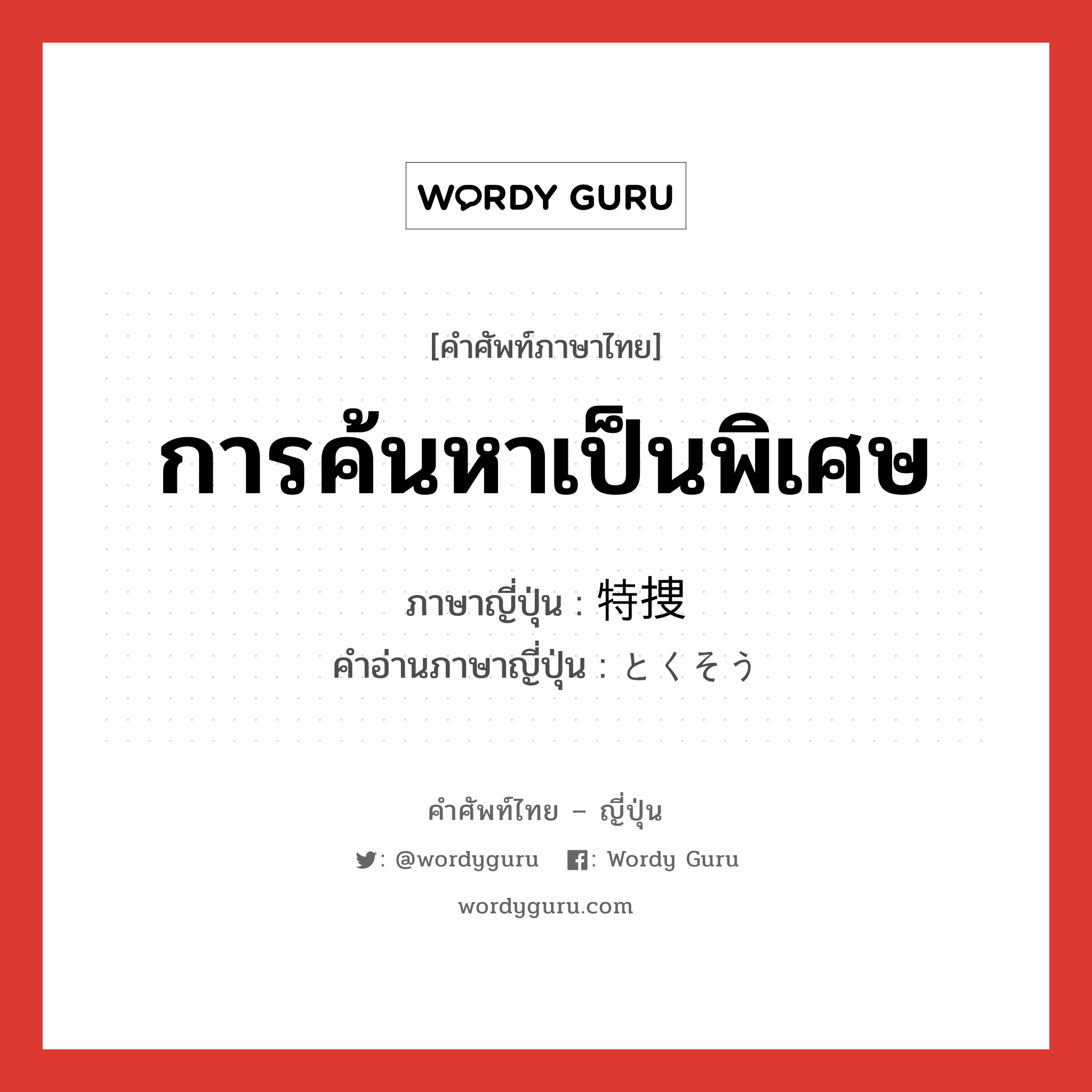 การค้นหาเป็นพิเศษ ภาษาญี่ปุ่นคืออะไร, คำศัพท์ภาษาไทย - ญี่ปุ่น การค้นหาเป็นพิเศษ ภาษาญี่ปุ่น 特捜 คำอ่านภาษาญี่ปุ่น とくそう หมวด n หมวด n