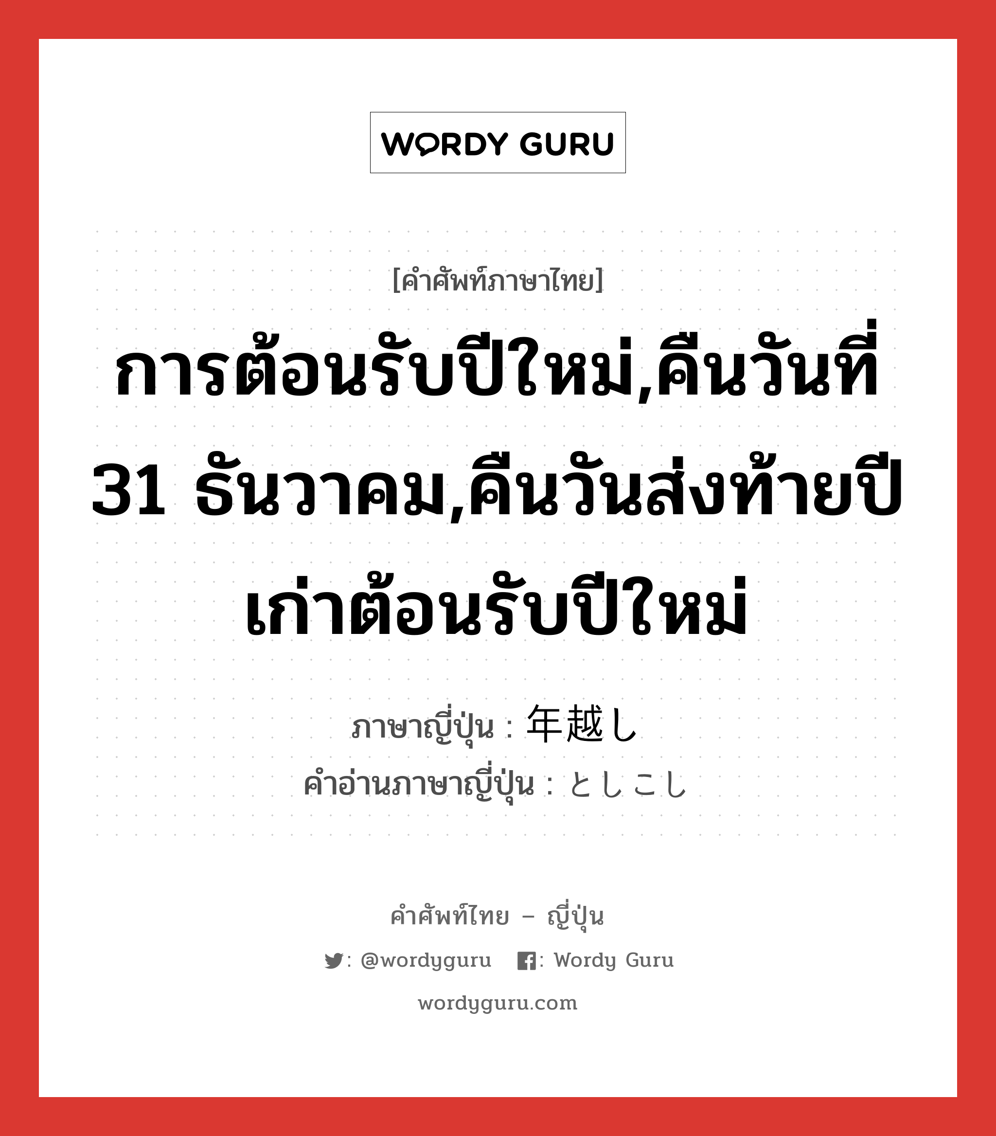 การต้อนรับปีใหม่,คืนวันที่ 31 ธันวาคม ภาษาญี่ปุ่นคืออะไร, คำศัพท์ภาษาไทย - ญี่ปุ่น การต้อนรับปีใหม่,คืนวันที่ 31 ธันวาคม,คืนวันส่งท้ายปีเก่าต้อนรับปีใหม่ ภาษาญี่ปุ่น 年越し คำอ่านภาษาญี่ปุ่น としこし หมวด n หมวด n