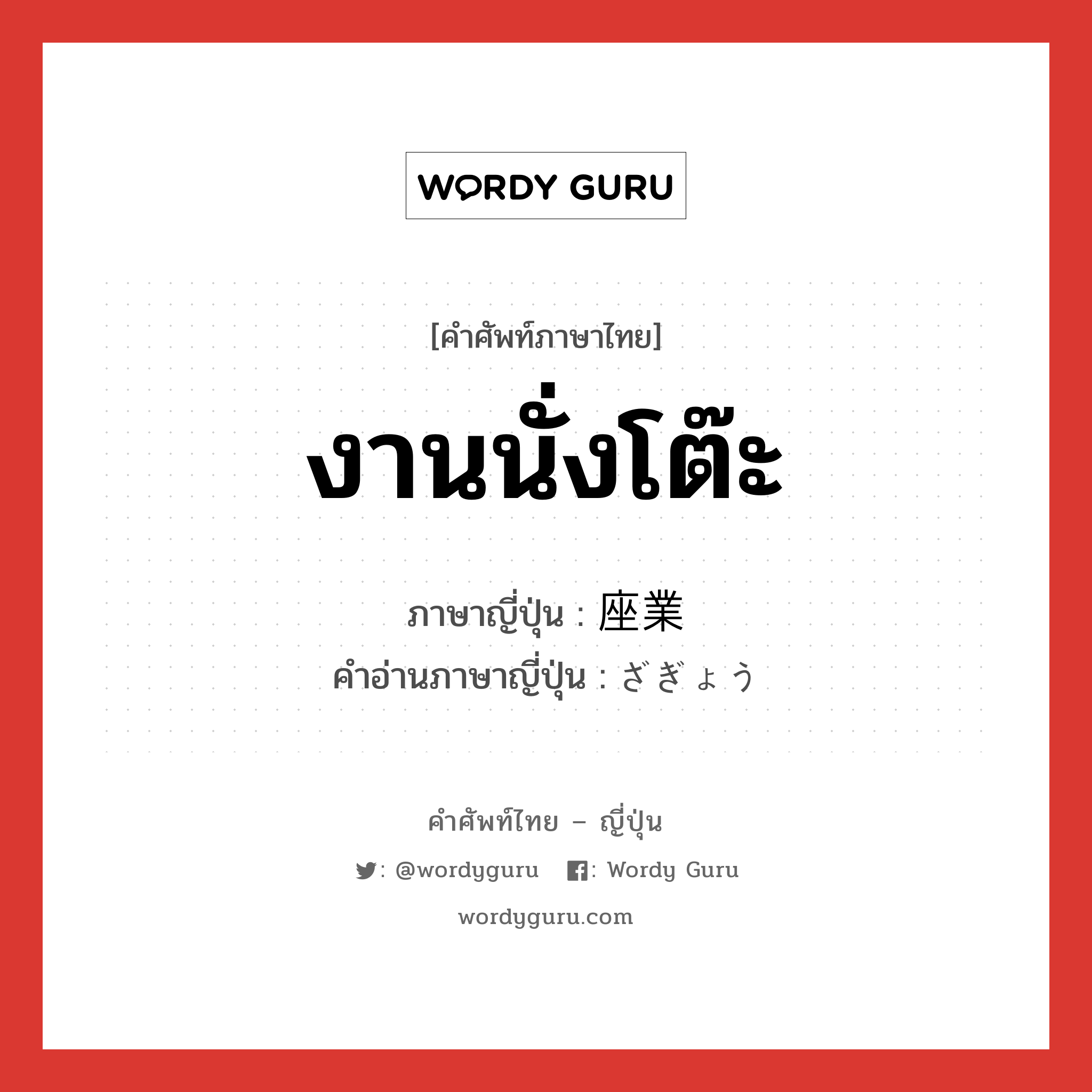 งานนั่งโต๊ะ ภาษาญี่ปุ่นคืออะไร, คำศัพท์ภาษาไทย - ญี่ปุ่น งานนั่งโต๊ะ ภาษาญี่ปุ่น 座業 คำอ่านภาษาญี่ปุ่น ざぎょう หมวด n หมวด n