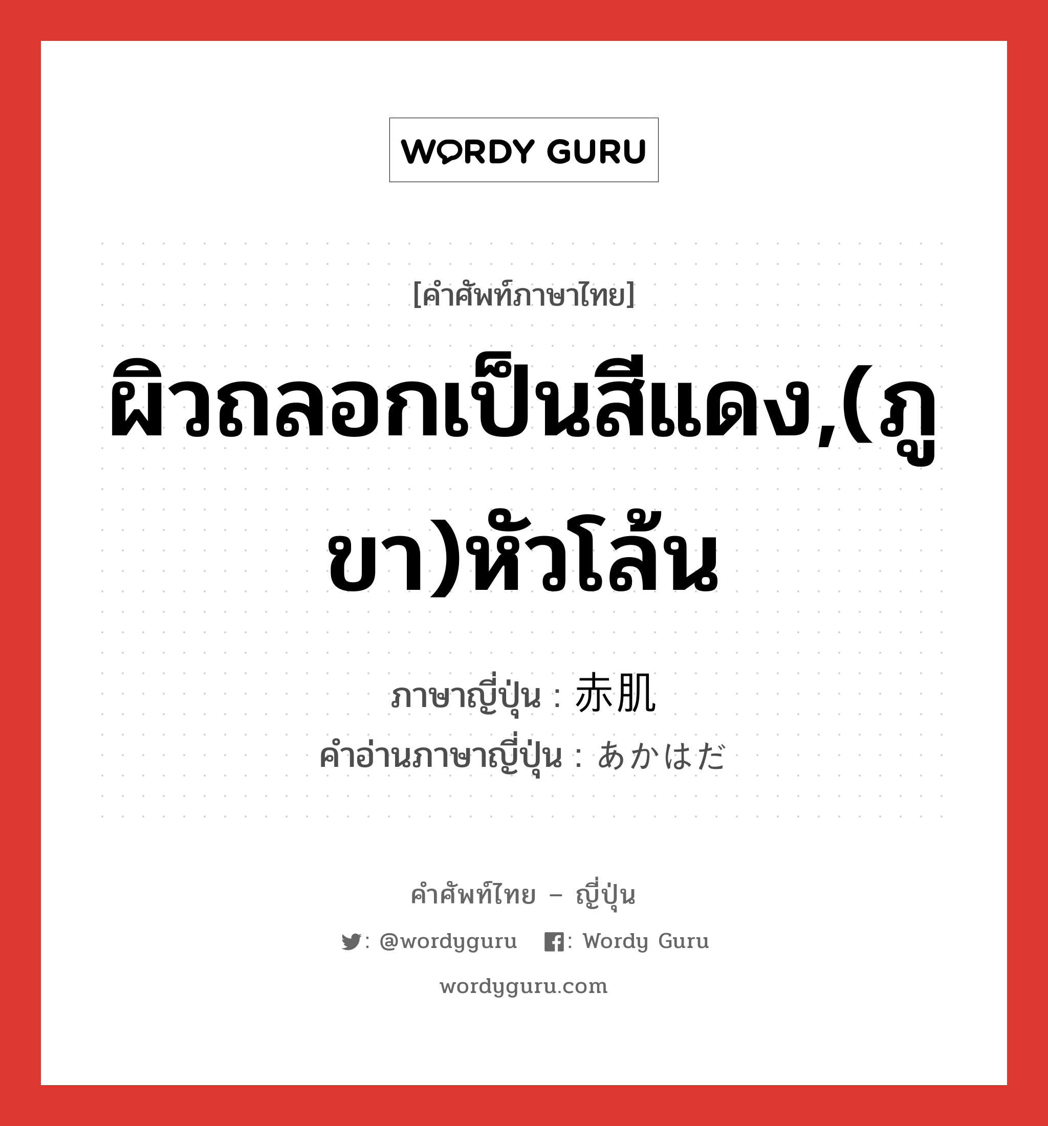 ผิวถลอกเป็นสีแดง,(ภูขา)หัวโล้น ภาษาญี่ปุ่นคืออะไร, คำศัพท์ภาษาไทย - ญี่ปุ่น ผิวถลอกเป็นสีแดง,(ภูขา)หัวโล้น ภาษาญี่ปุ่น 赤肌 คำอ่านภาษาญี่ปุ่น あかはだ หมวด n หมวด n