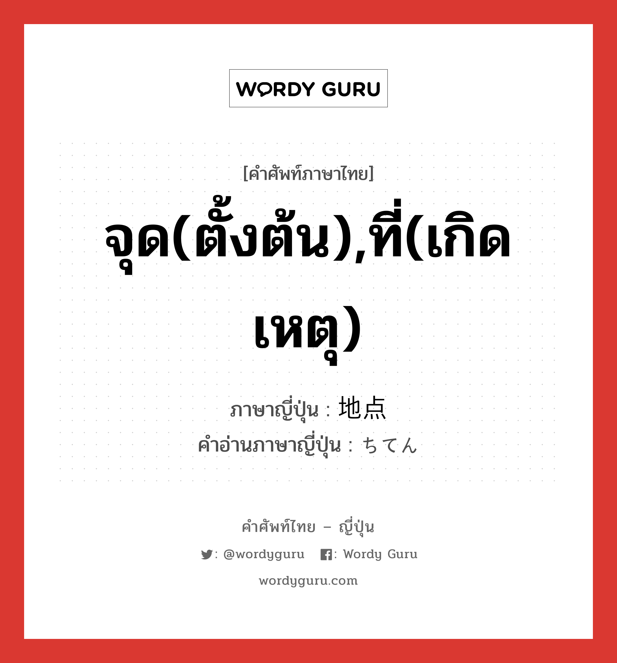 จุด(ตั้งต้น),ที่(เกิดเหตุ) ภาษาญี่ปุ่นคืออะไร, คำศัพท์ภาษาไทย - ญี่ปุ่น จุด(ตั้งต้น),ที่(เกิดเหตุ) ภาษาญี่ปุ่น 地点 คำอ่านภาษาญี่ปุ่น ちてん หมวด n หมวด n