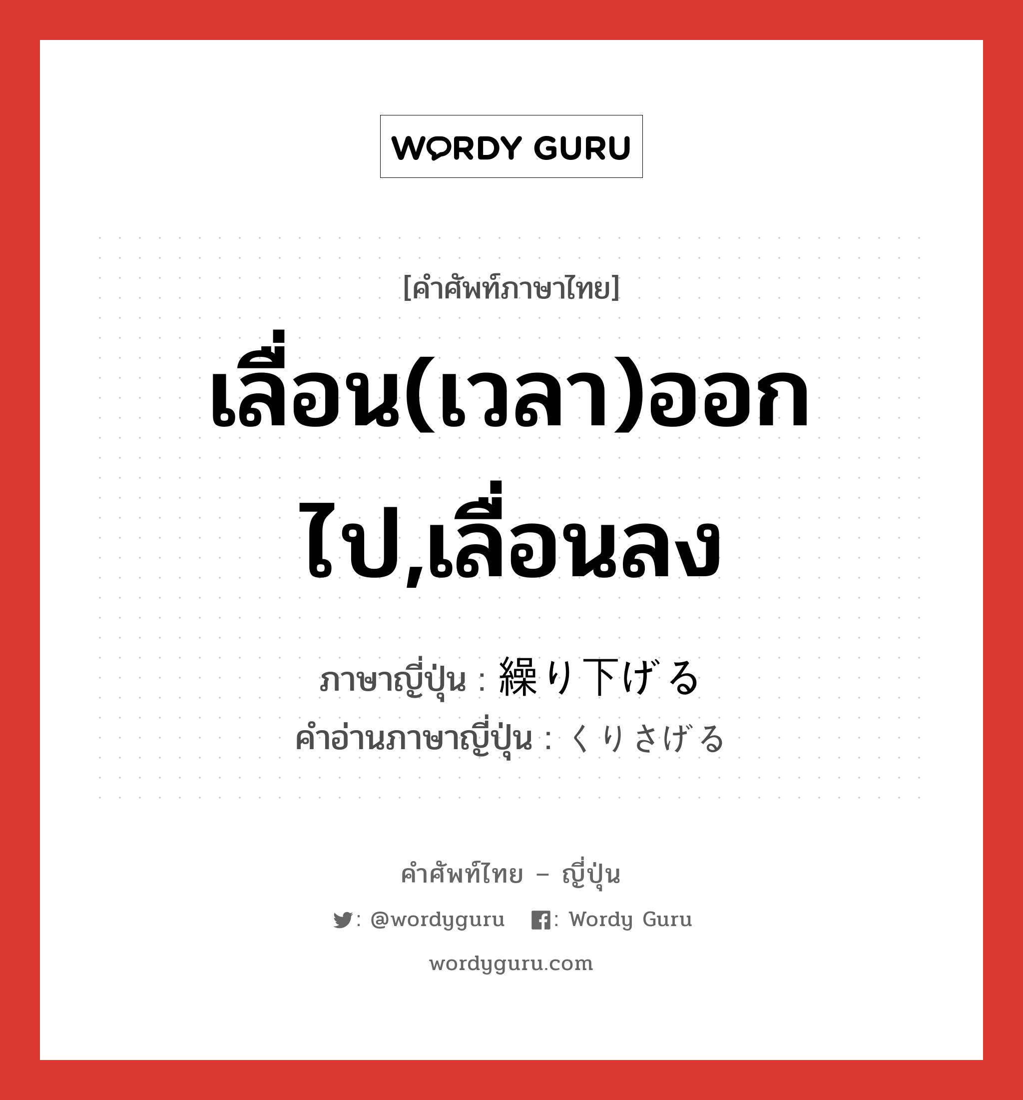 เลื่อน(เวลา)ออกไป,เลื่อนลง ภาษาญี่ปุ่นคืออะไร, คำศัพท์ภาษาไทย - ญี่ปุ่น เลื่อน(เวลา)ออกไป,เลื่อนลง ภาษาญี่ปุ่น 繰り下げる คำอ่านภาษาญี่ปุ่น くりさげる หมวด v1 หมวด v1