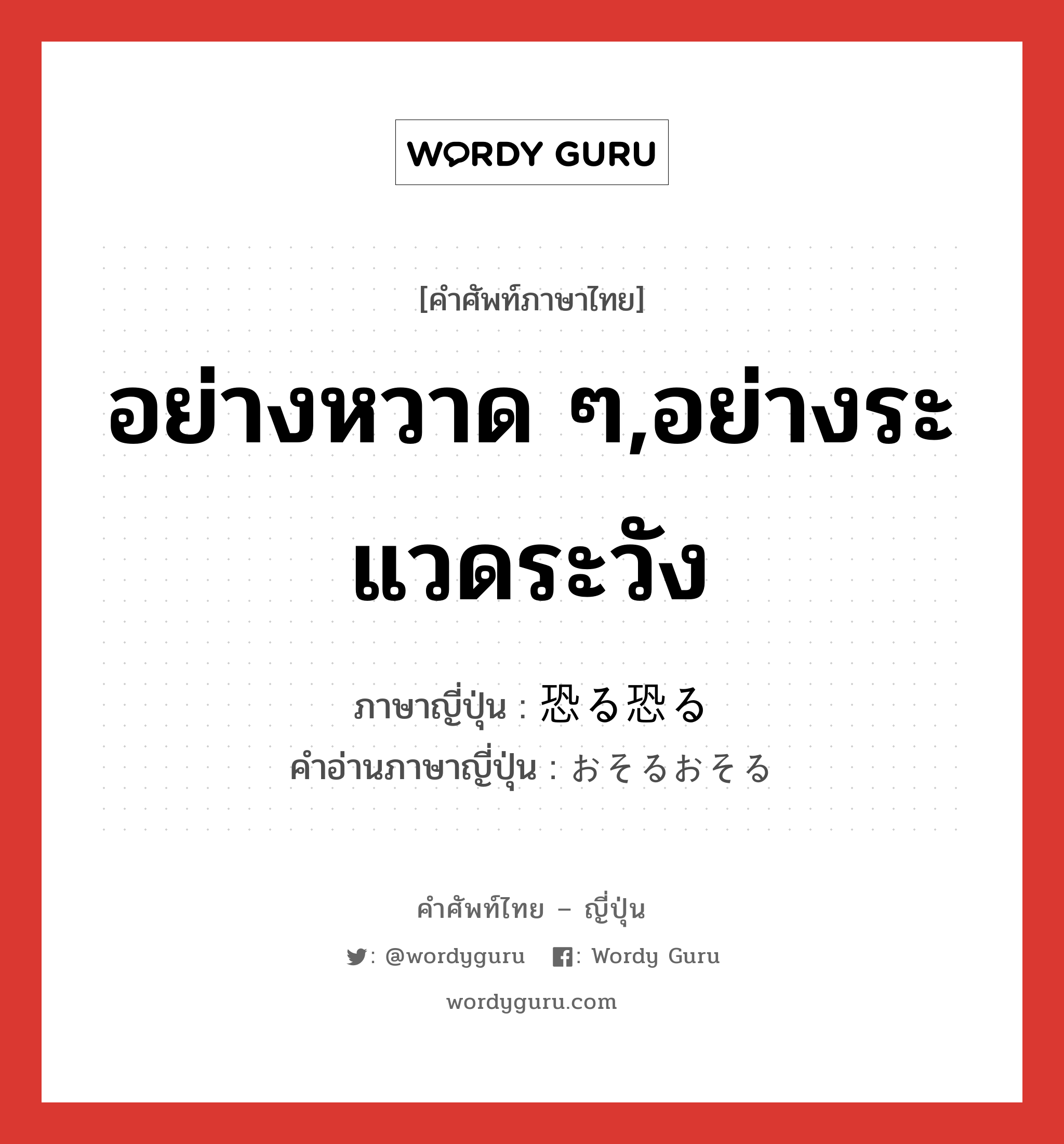 อย่างหวาด ๆ,อย่างระแวดระวัง ภาษาญี่ปุ่นคืออะไร, คำศัพท์ภาษาไทย - ญี่ปุ่น อย่างหวาด ๆ,อย่างระแวดระวัง ภาษาญี่ปุ่น 恐る恐る คำอ่านภาษาญี่ปุ่น おそるおそる หมวด adv หมวด adv