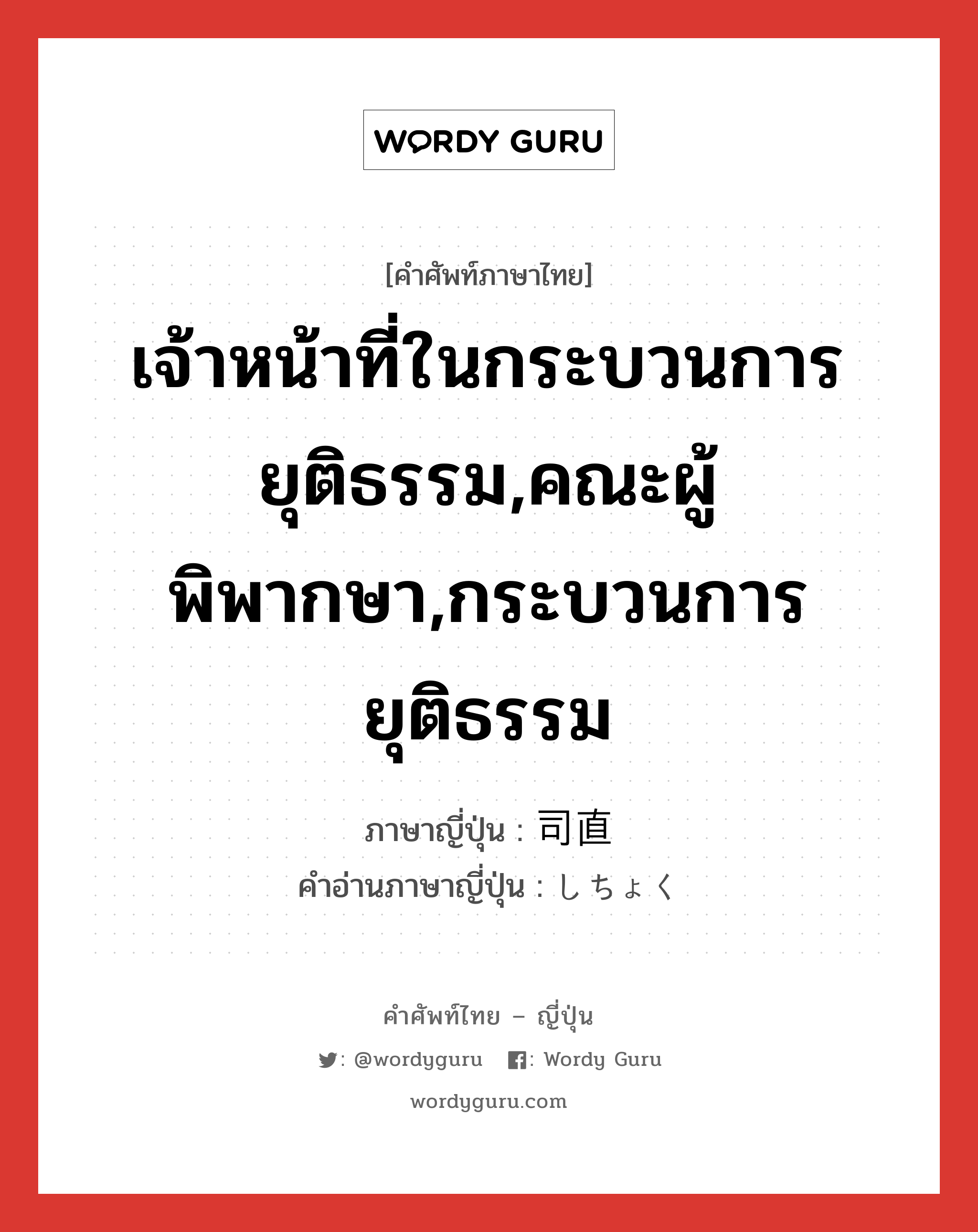 เจ้าหน้าที่ในกระบวนการยุติธรรม,คณะผู้พิพากษา,กระบวนการยุติธรรม ภาษาญี่ปุ่นคืออะไร, คำศัพท์ภาษาไทย - ญี่ปุ่น เจ้าหน้าที่ในกระบวนการยุติธรรม,คณะผู้พิพากษา,กระบวนการยุติธรรม ภาษาญี่ปุ่น 司直 คำอ่านภาษาญี่ปุ่น しちょく หมวด n หมวด n