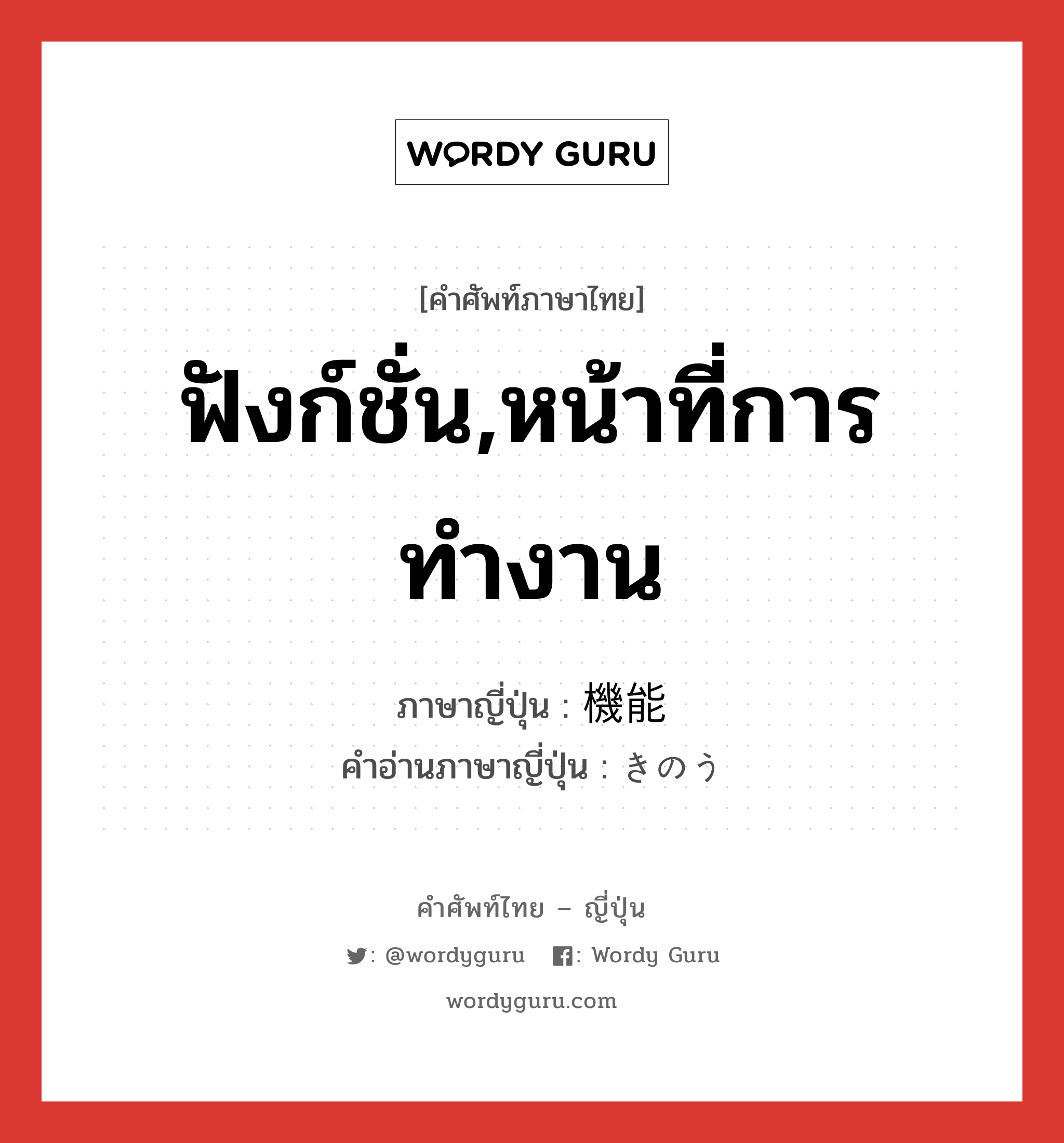 ฟังก์ชั่น,หน้าที่การทำงาน ภาษาญี่ปุ่นคืออะไร, คำศัพท์ภาษาไทย - ญี่ปุ่น ฟังก์ชั่น,หน้าที่การทำงาน ภาษาญี่ปุ่น 機能 คำอ่านภาษาญี่ปุ่น きのう หมวด n หมวด n