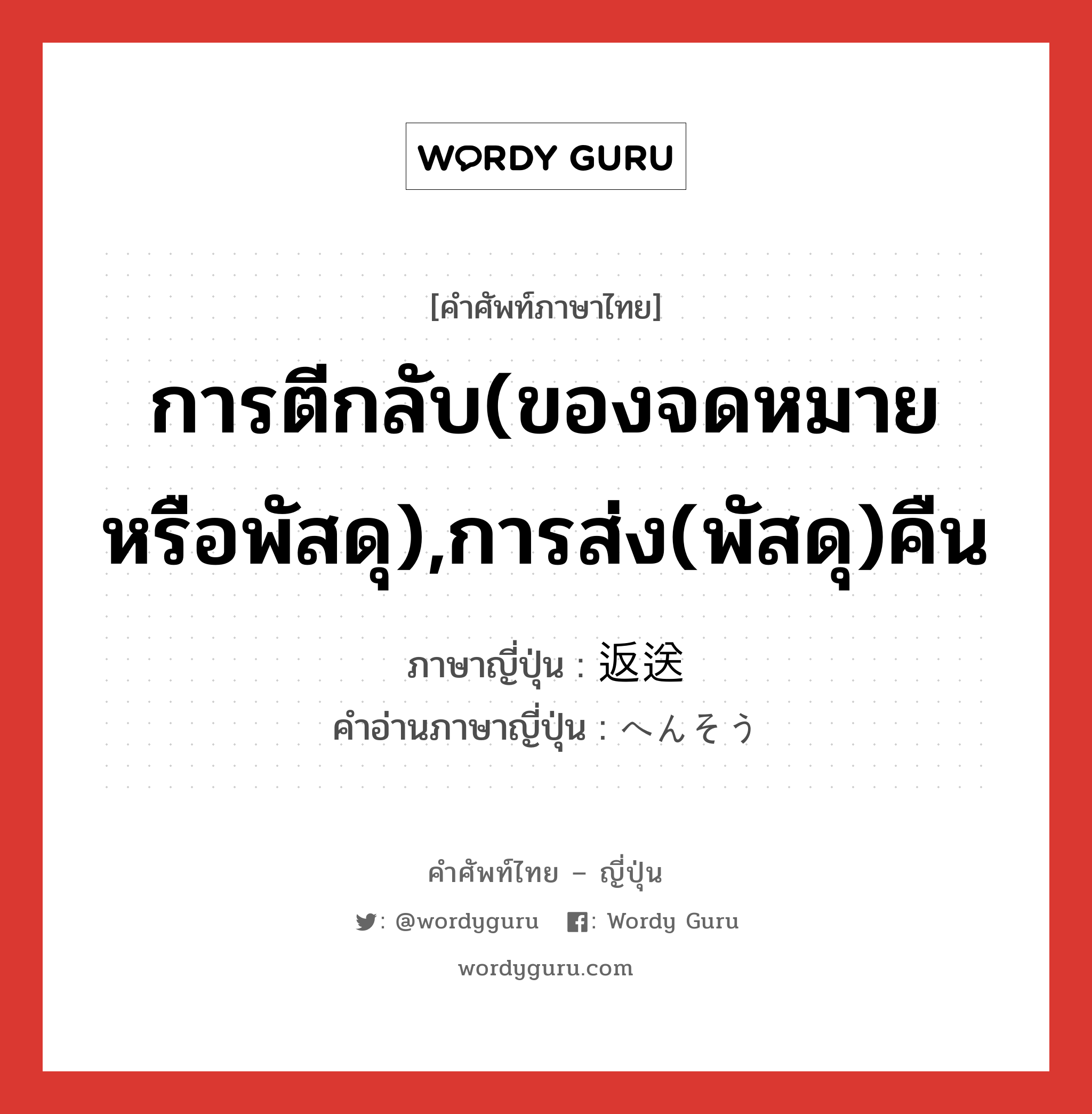 การตีกลับ(ของจดหมายหรือพัสดุ),การส่ง(พัสดุ)คืน ภาษาญี่ปุ่นคืออะไร, คำศัพท์ภาษาไทย - ญี่ปุ่น การตีกลับ(ของจดหมายหรือพัสดุ),การส่ง(พัสดุ)คืน ภาษาญี่ปุ่น 返送 คำอ่านภาษาญี่ปุ่น へんそう หมวด n หมวด n