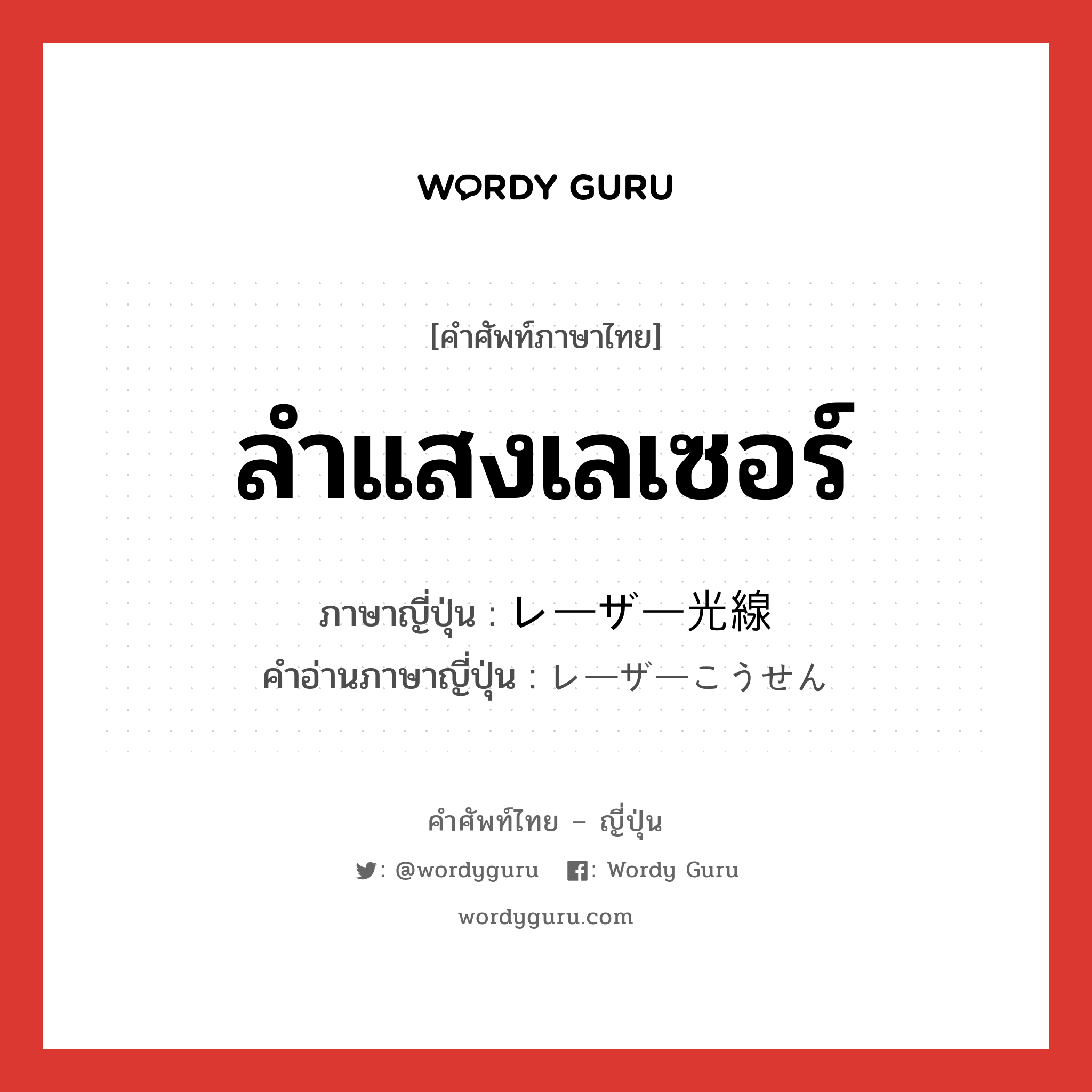 ลำแสงเลเซอร์ ภาษาญี่ปุ่นคืออะไร, คำศัพท์ภาษาไทย - ญี่ปุ่น ลำแสงเลเซอร์ ภาษาญี่ปุ่น レーザー光線 คำอ่านภาษาญี่ปุ่น レーザーこうせん หมวด n หมวด n