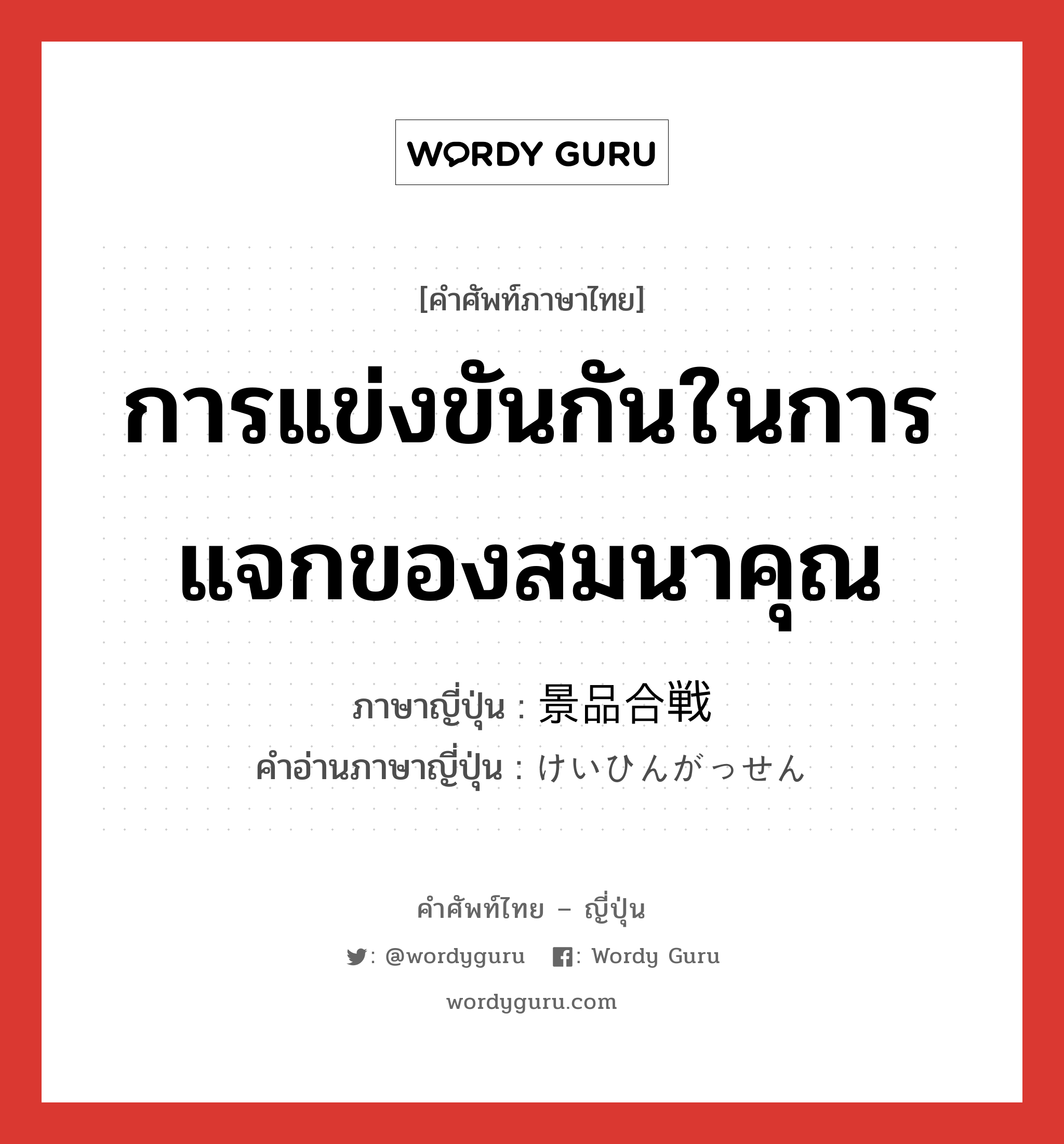 การแข่งขันกันในการแจกของสมนาคุณ ภาษาญี่ปุ่นคืออะไร, คำศัพท์ภาษาไทย - ญี่ปุ่น การแข่งขันกันในการแจกของสมนาคุณ ภาษาญี่ปุ่น 景品合戦 คำอ่านภาษาญี่ปุ่น けいひんがっせん หมวด n หมวด n