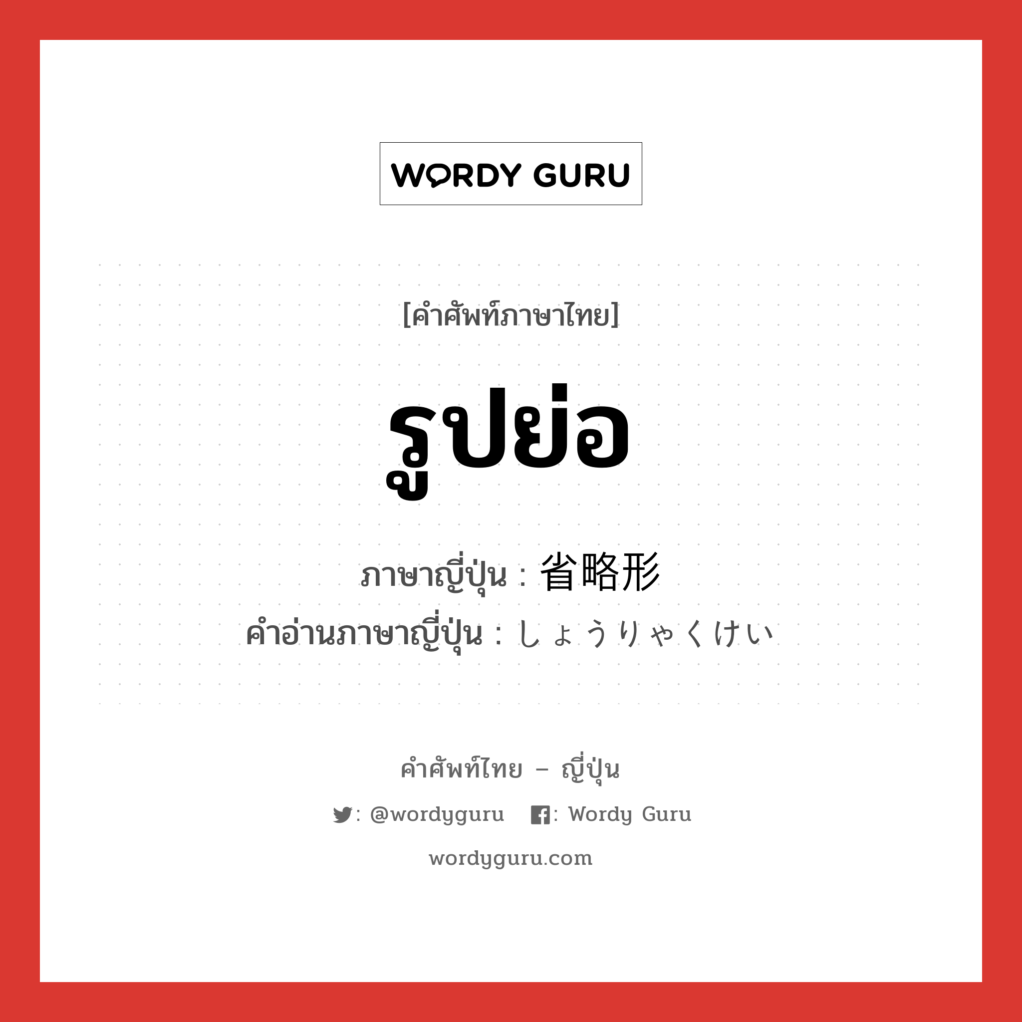 รูปย่อ ภาษาญี่ปุ่นคืออะไร, คำศัพท์ภาษาไทย - ญี่ปุ่น รูปย่อ ภาษาญี่ปุ่น 省略形 คำอ่านภาษาญี่ปุ่น しょうりゃくけい หมวด n หมวด n