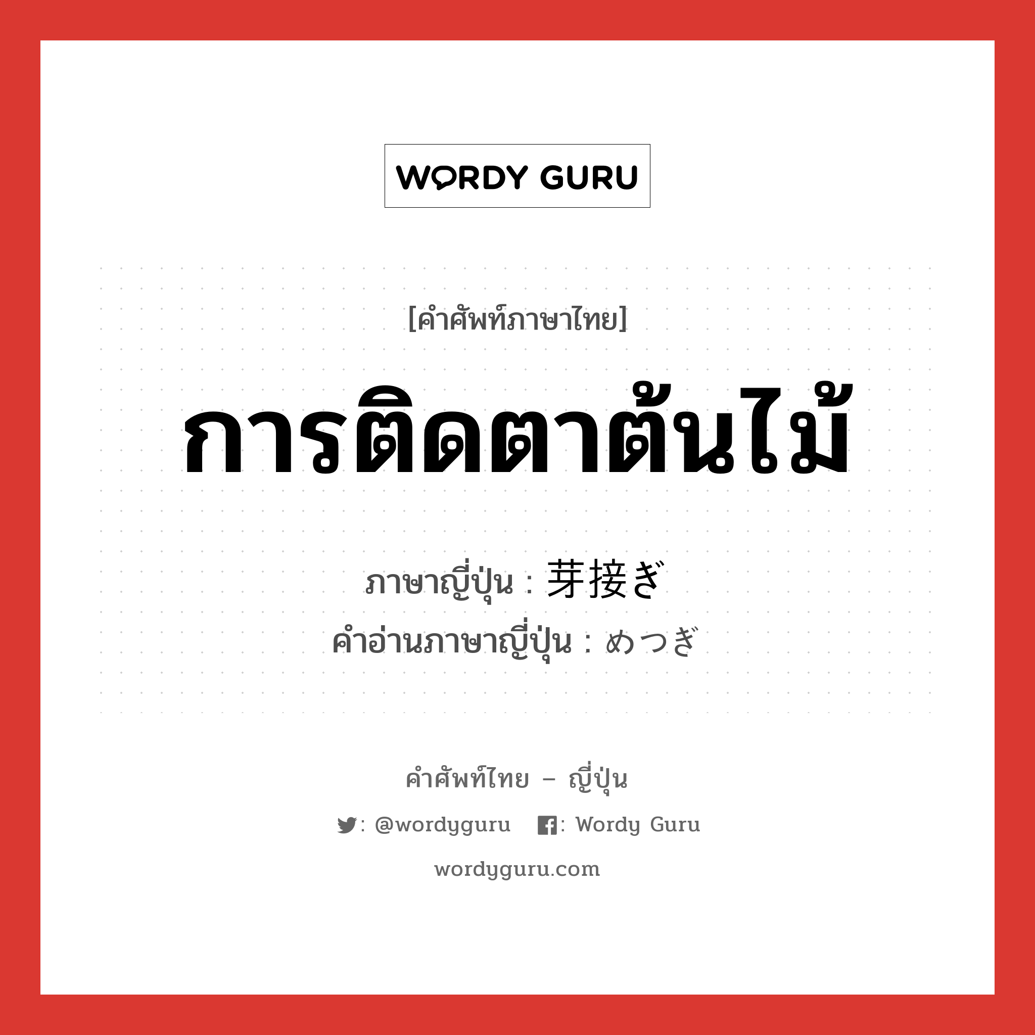 การติดตาต้นไม้ ภาษาญี่ปุ่นคืออะไร, คำศัพท์ภาษาไทย - ญี่ปุ่น การติดตาต้นไม้ ภาษาญี่ปุ่น 芽接ぎ คำอ่านภาษาญี่ปุ่น めつぎ หมวด n หมวด n