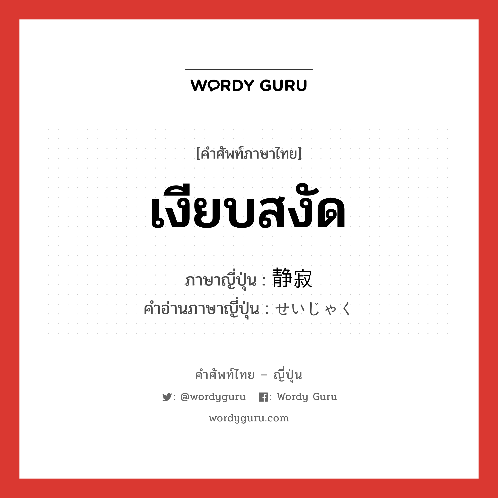 เงียบสงัด ภาษาญี่ปุ่นคืออะไร, คำศัพท์ภาษาไทย - ญี่ปุ่น เงียบสงัด ภาษาญี่ปุ่น 静寂 คำอ่านภาษาญี่ปุ่น せいじゃく หมวด adj-na หมวด adj-na