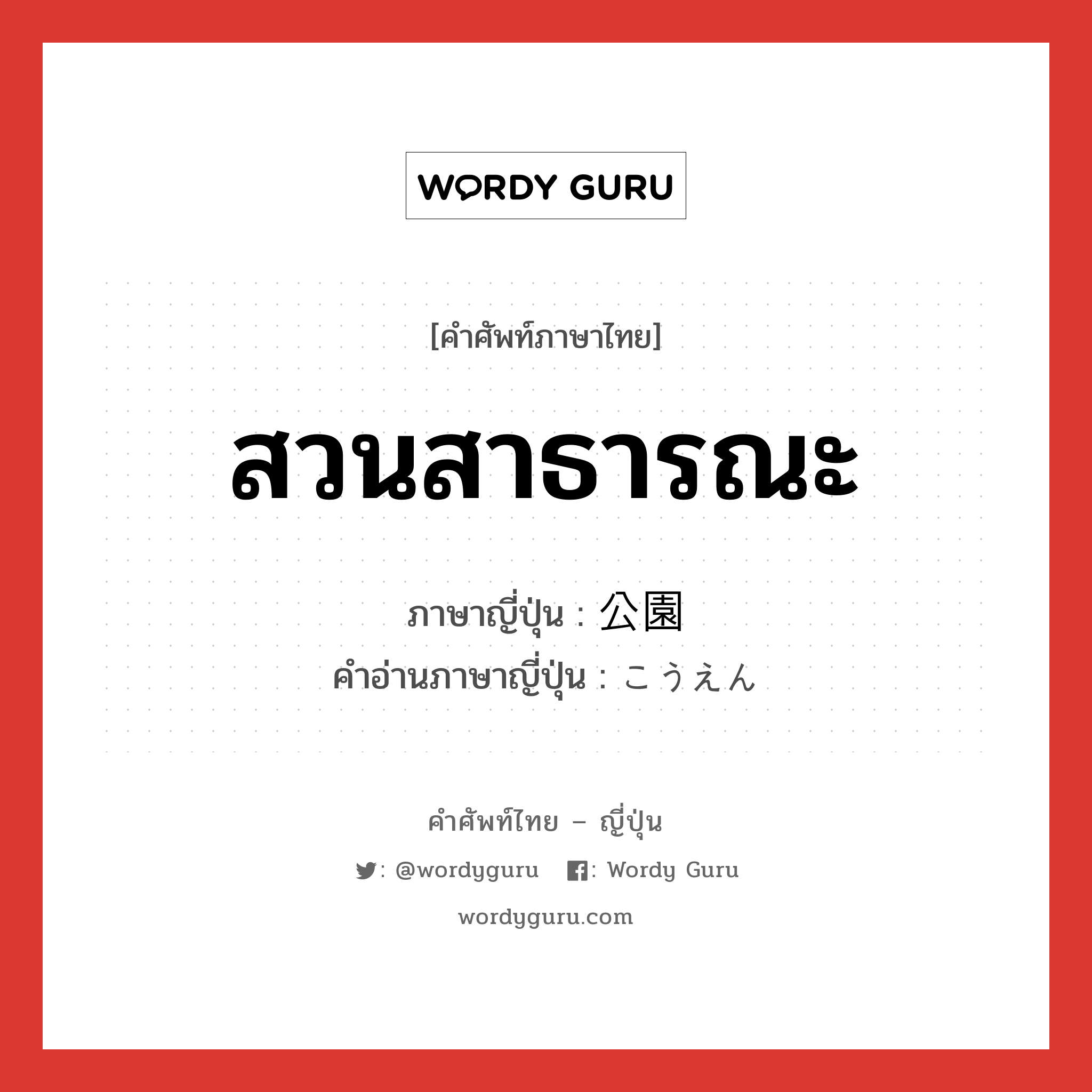 สวนสาธารณะ ภาษาญี่ปุ่นคืออะไร, คำศัพท์ภาษาไทย - ญี่ปุ่น สวนสาธารณะ ภาษาญี่ปุ่น 公園 คำอ่านภาษาญี่ปุ่น こうえん หมวด n หมวด n