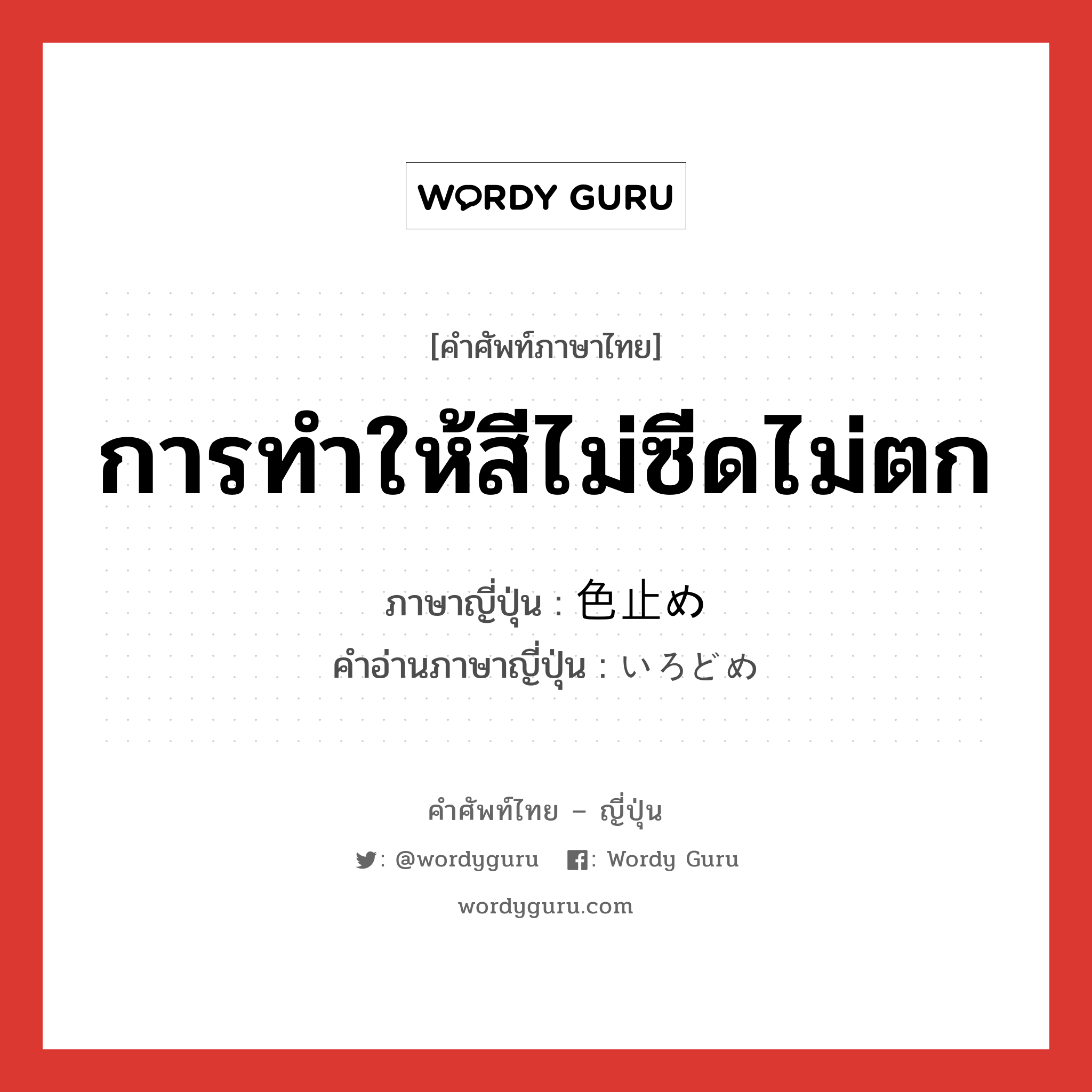 การทำให้สีไม่ซีดไม่ตก ภาษาญี่ปุ่นคืออะไร, คำศัพท์ภาษาไทย - ญี่ปุ่น การทำให้สีไม่ซีดไม่ตก ภาษาญี่ปุ่น 色止め คำอ่านภาษาญี่ปุ่น いろどめ หมวด n หมวด n