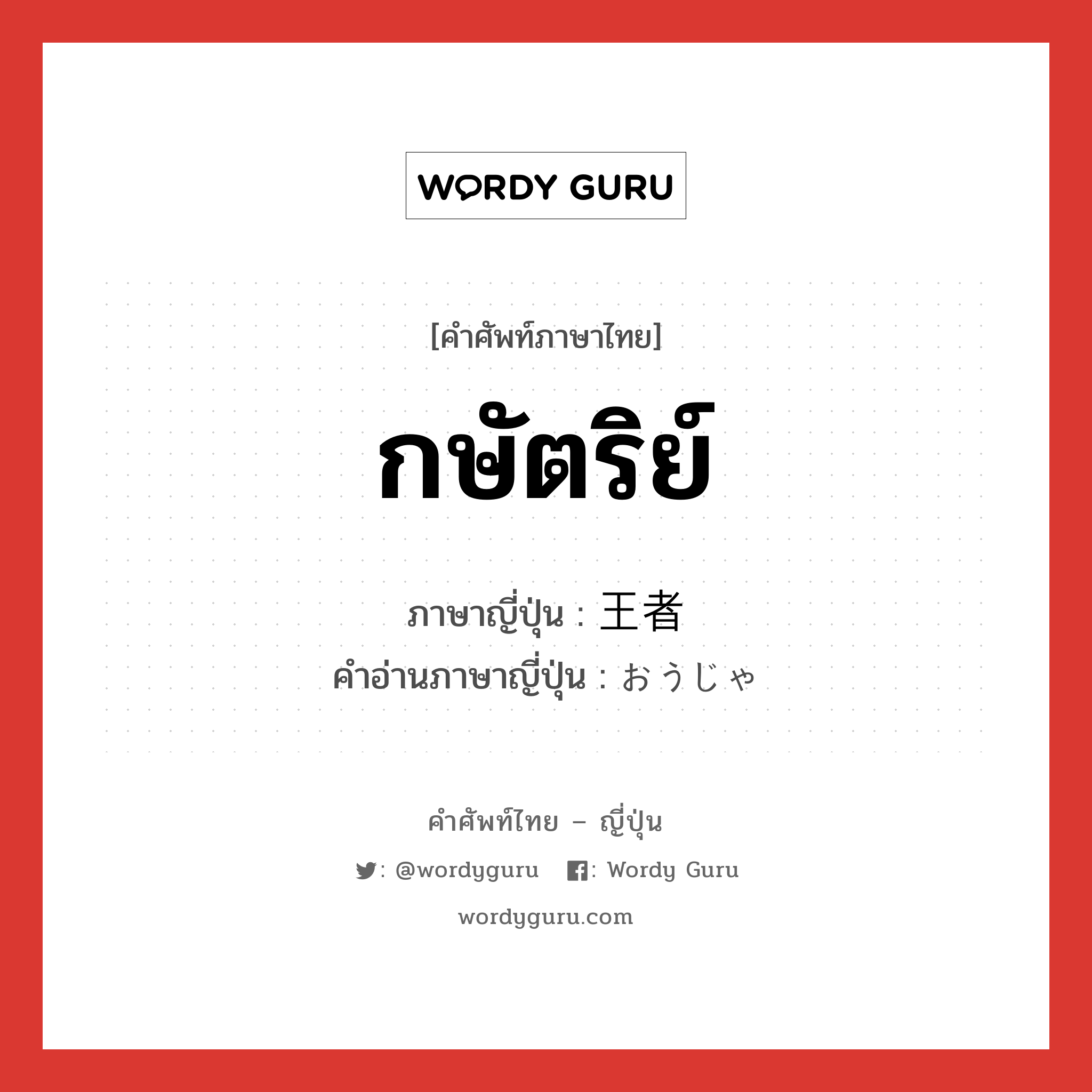 กษัตริย์ ภาษาญี่ปุ่นคืออะไร, คำศัพท์ภาษาไทย - ญี่ปุ่น กษัตริย์ ภาษาญี่ปุ่น 王者 คำอ่านภาษาญี่ปุ่น おうじゃ หมวด n หมวด n