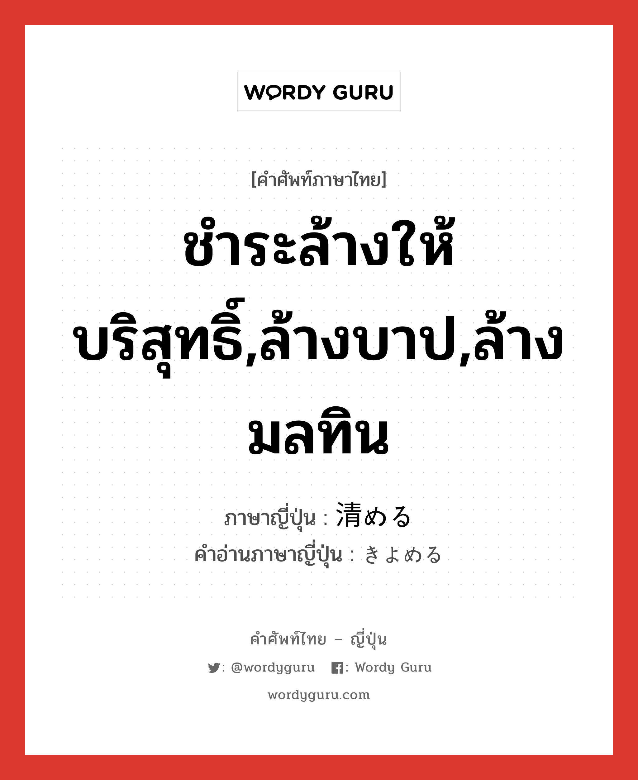 ชำระล้างให้บริสุทธิ์,ล้างบาป,ล้างมลทิน ภาษาญี่ปุ่นคืออะไร, คำศัพท์ภาษาไทย - ญี่ปุ่น ชำระล้างให้บริสุทธิ์,ล้างบาป,ล้างมลทิน ภาษาญี่ปุ่น 清める คำอ่านภาษาญี่ปุ่น きよめる หมวด v1 หมวด v1