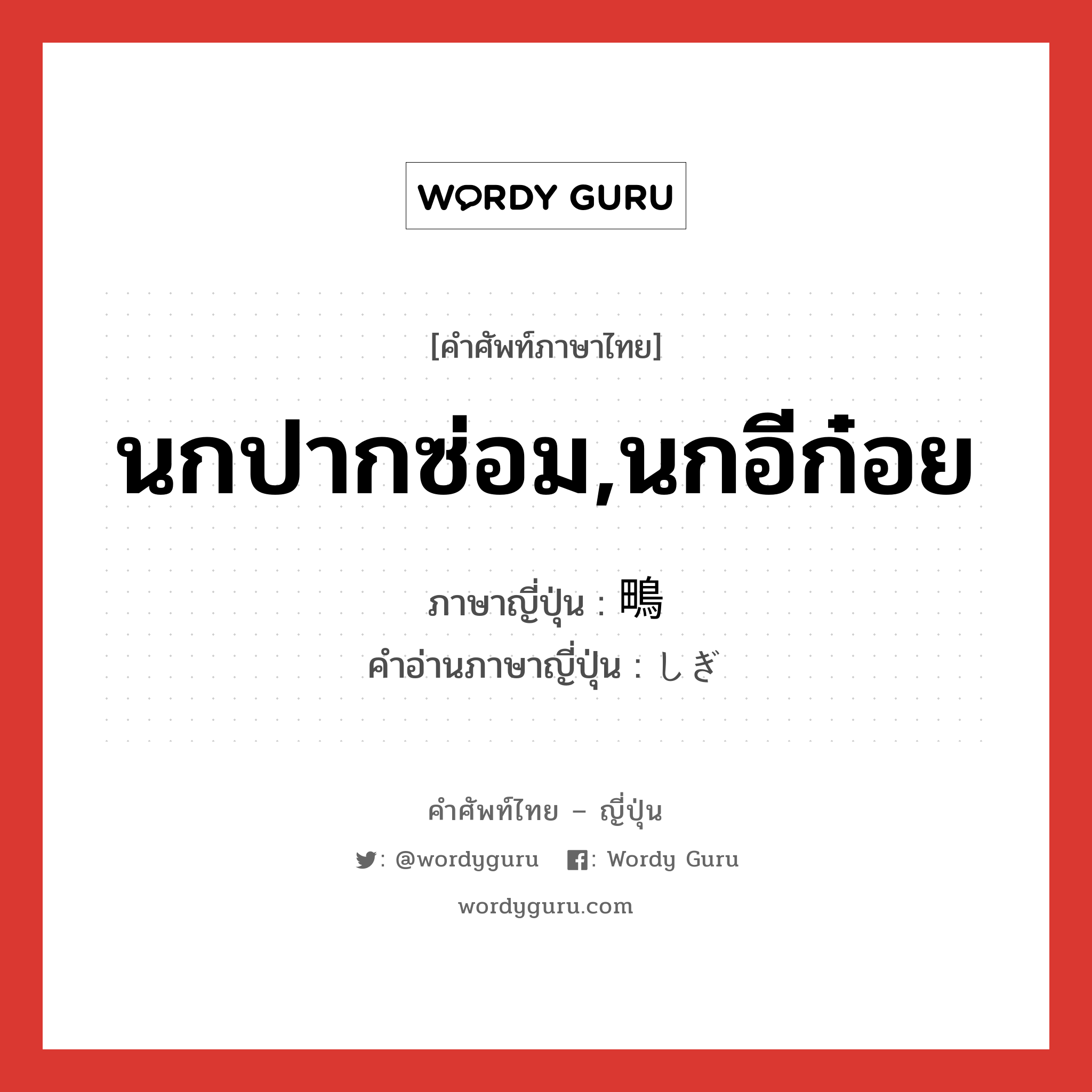 นกปากซ่อม,นกอีก๋อย ภาษาญี่ปุ่นคืออะไร, คำศัพท์ภาษาไทย - ญี่ปุ่น นกปากซ่อม,นกอีก๋อย ภาษาญี่ปุ่น 鴫 คำอ่านภาษาญี่ปุ่น しぎ หมวด n หมวด n