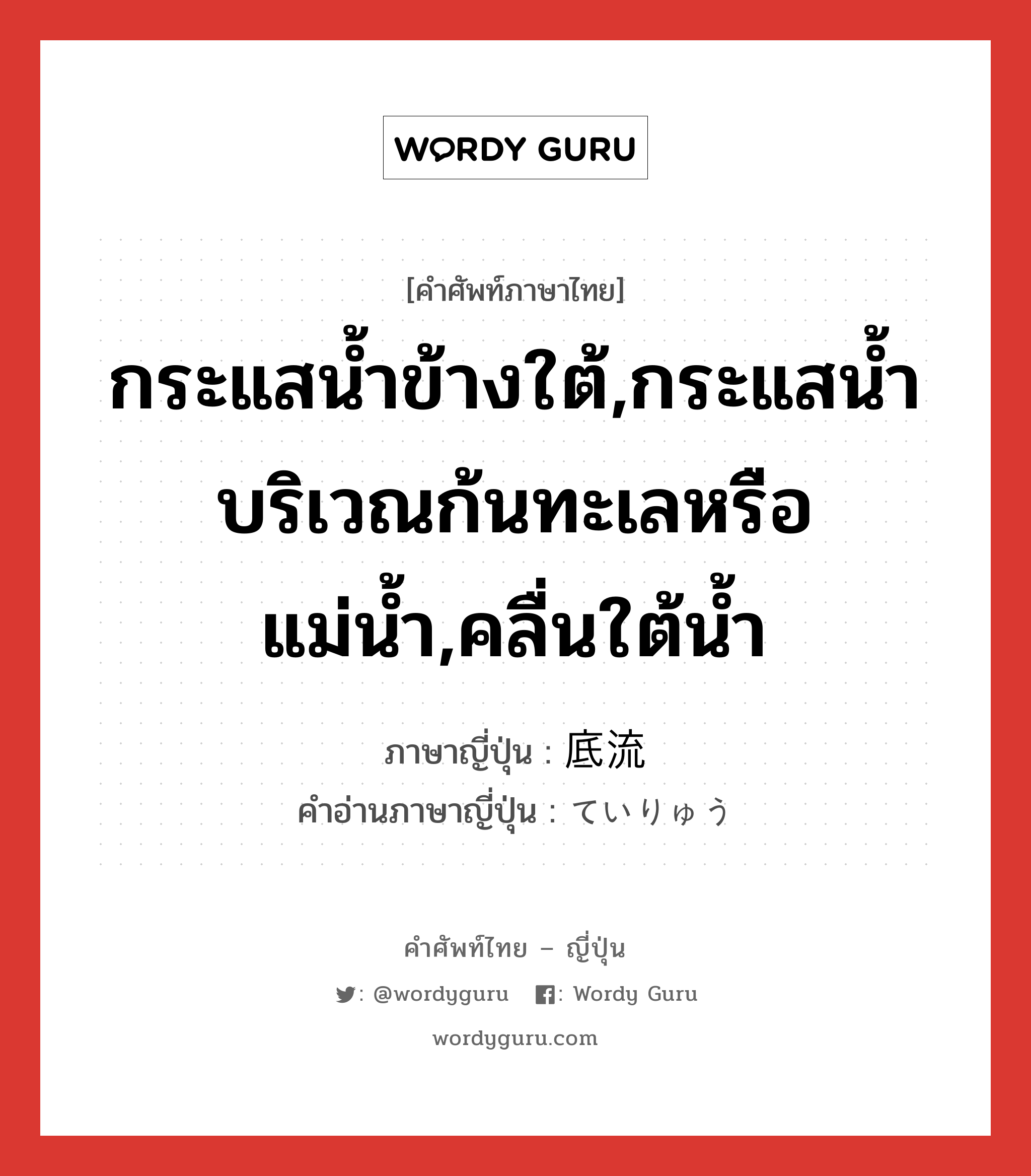 กระแสน้ำข้างใต้,กระแสน้ำบริเวณก้นทะเลหรือแม่น้ำ,คลื่นใต้น้ำ ภาษาญี่ปุ่นคืออะไร, คำศัพท์ภาษาไทย - ญี่ปุ่น กระแสน้ำข้างใต้,กระแสน้ำบริเวณก้นทะเลหรือแม่น้ำ,คลื่นใต้น้ำ ภาษาญี่ปุ่น 底流 คำอ่านภาษาญี่ปุ่น ていりゅう หมวด n หมวด n