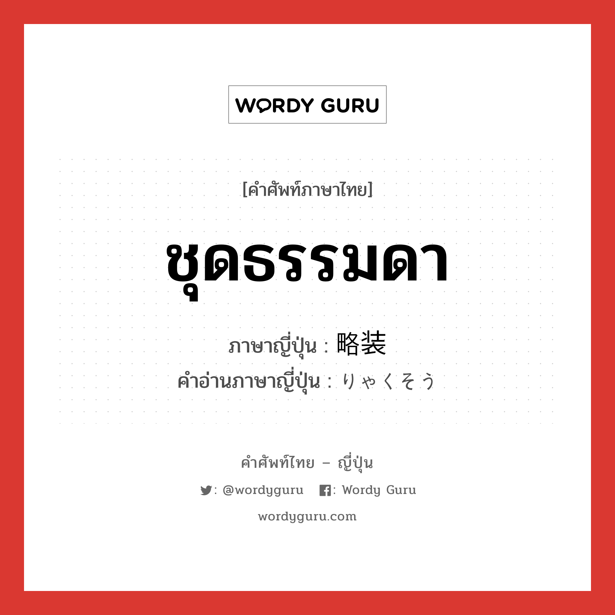 ชุดธรรมดา ภาษาญี่ปุ่นคืออะไร, คำศัพท์ภาษาไทย - ญี่ปุ่น ชุดธรรมดา ภาษาญี่ปุ่น 略装 คำอ่านภาษาญี่ปุ่น りゃくそう หมวด n หมวด n