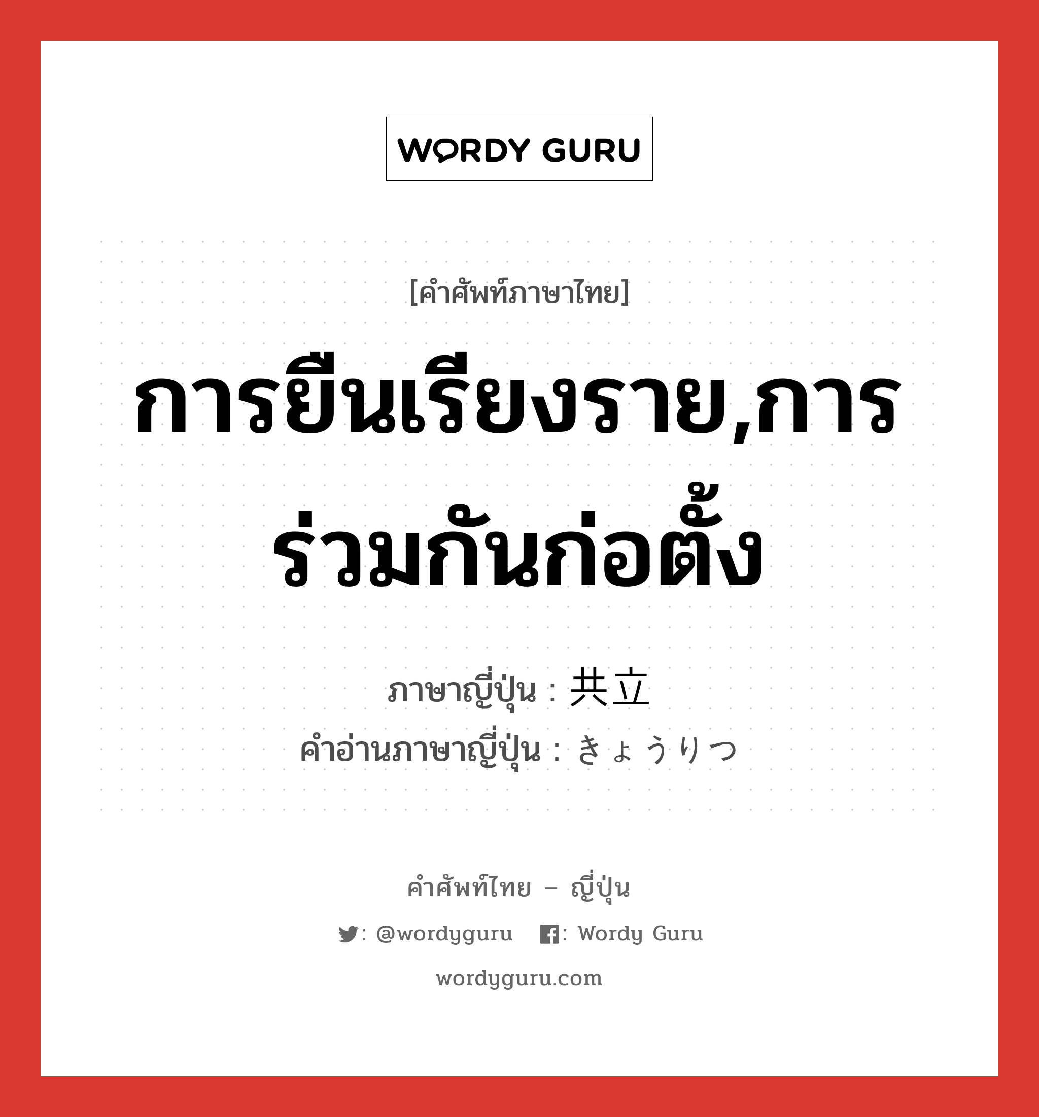 การยืนเรียงราย,การร่วมกันก่อตั้ง ภาษาญี่ปุ่นคืออะไร, คำศัพท์ภาษาไทย - ญี่ปุ่น การยืนเรียงราย,การร่วมกันก่อตั้ง ภาษาญี่ปุ่น 共立 คำอ่านภาษาญี่ปุ่น きょうりつ หมวด n หมวด n