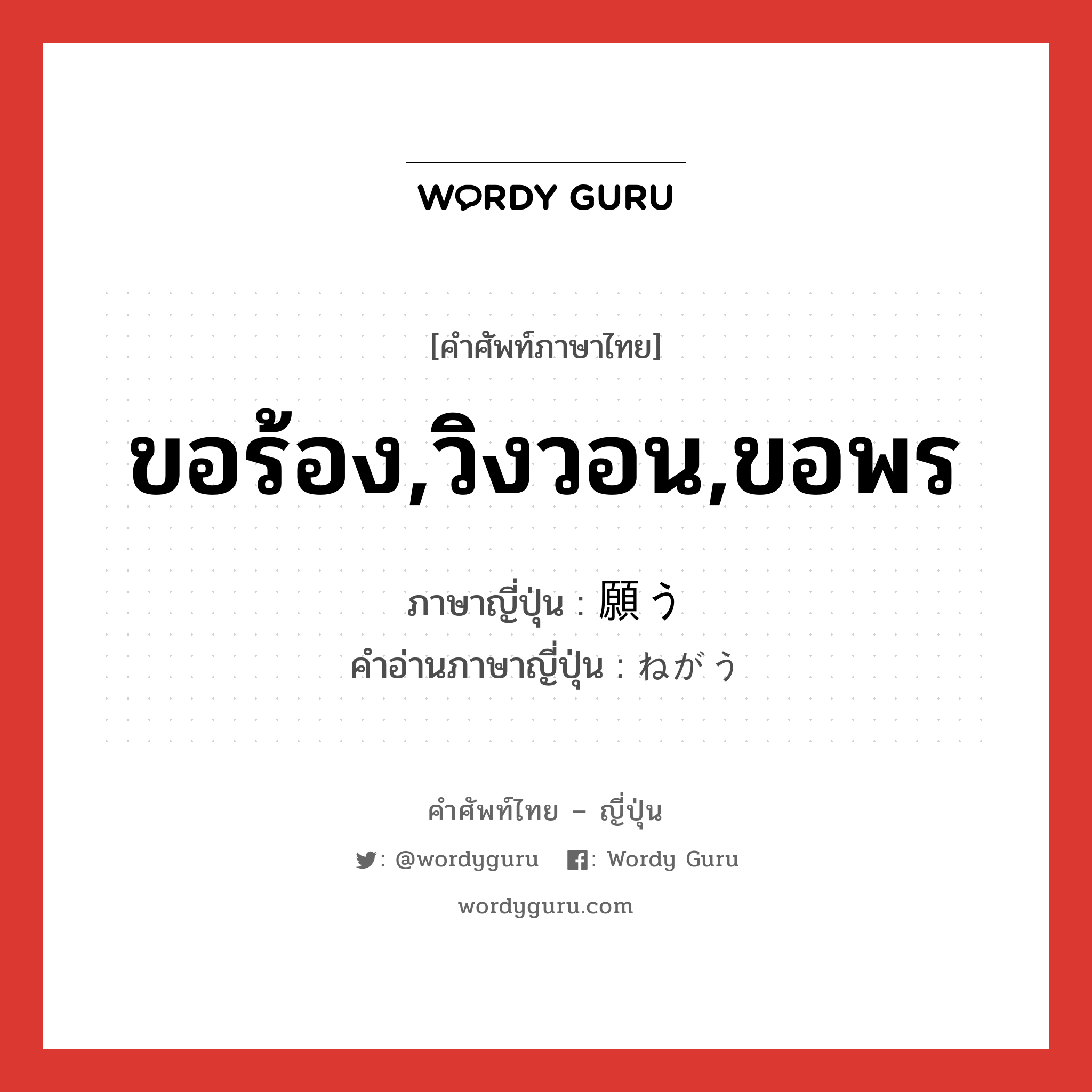 ขอร้อง,วิงวอน,ขอพร ภาษาญี่ปุ่นคืออะไร, คำศัพท์ภาษาไทย - ญี่ปุ่น ขอร้อง,วิงวอน,ขอพร ภาษาญี่ปุ่น 願う คำอ่านภาษาญี่ปุ่น ねがう หมวด v5u หมวด v5u